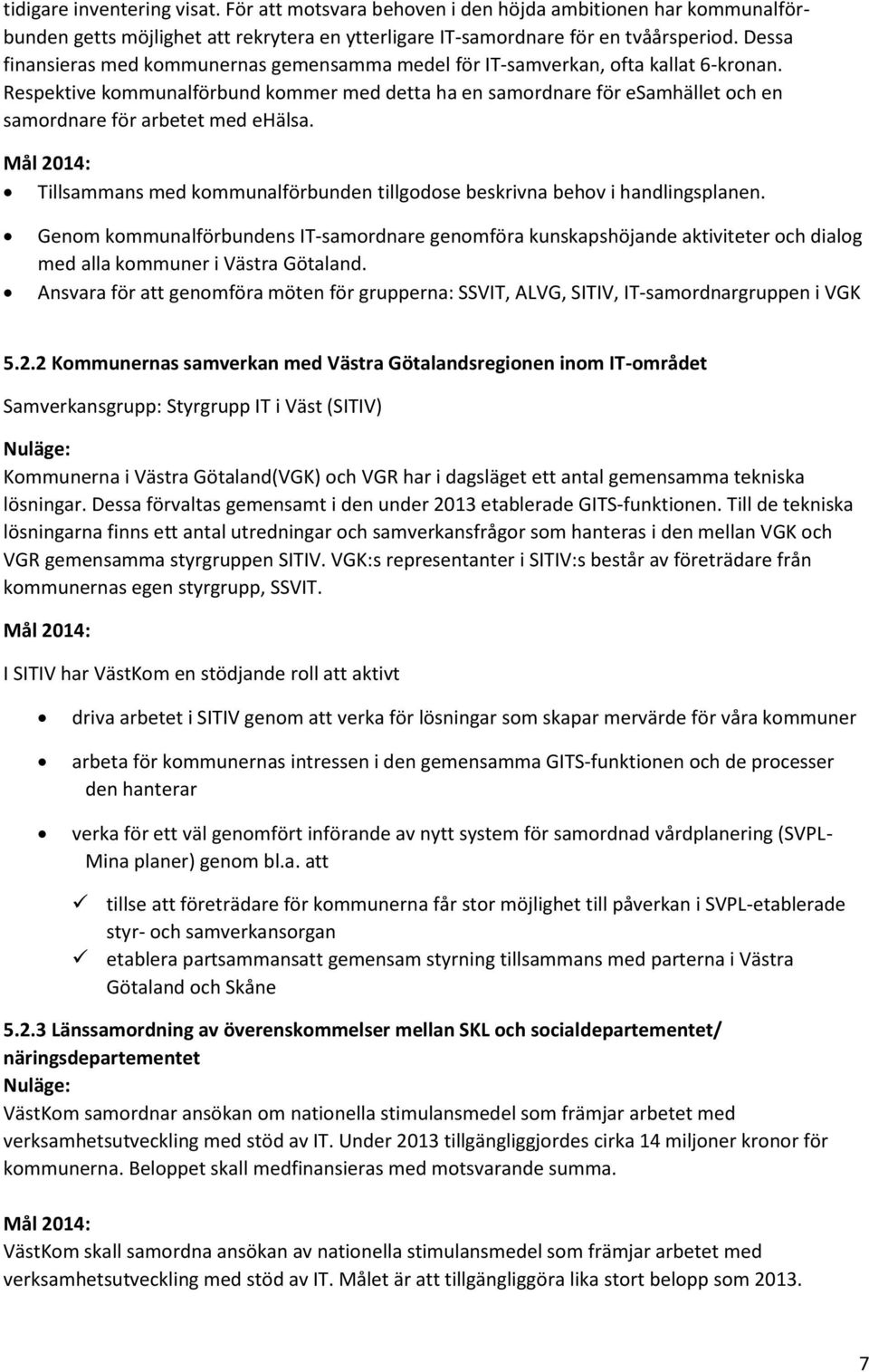 Respektive kommunalförbund kommer med detta ha en samordnare för esamhället och en samordnare för arbetet med ehälsa. Tillsammans med kommunalförbunden tillgodose beskrivna behov i handlingsplanen.