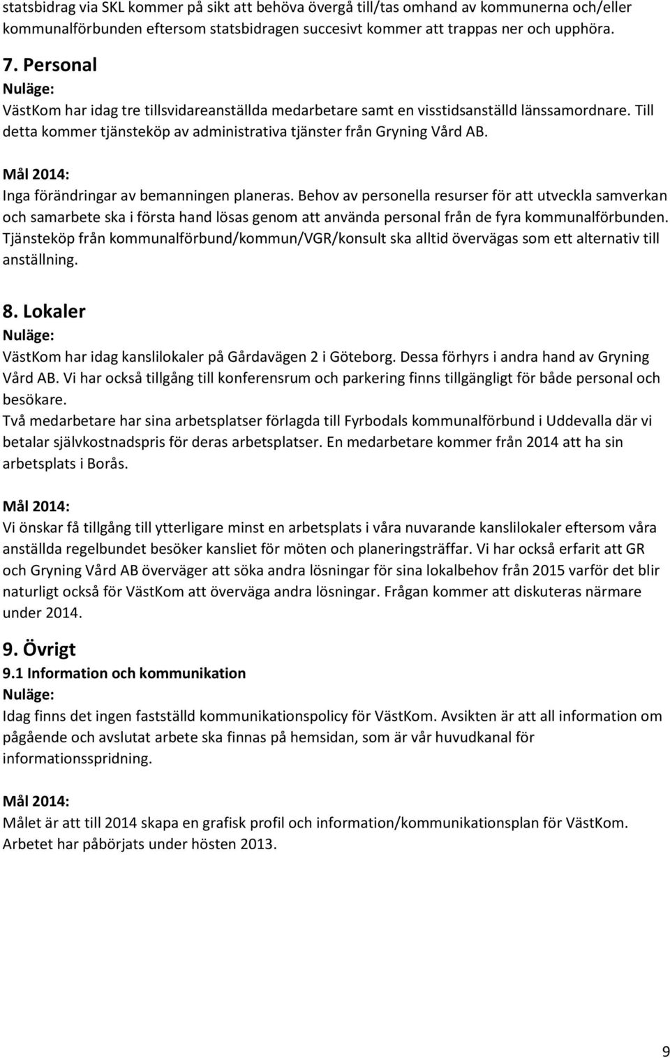 Inga förändringar av bemanningen planeras. Behov av personella resurser för att utveckla samverkan och samarbete ska i första hand lösas genom att använda personal från de fyra kommunalförbunden.