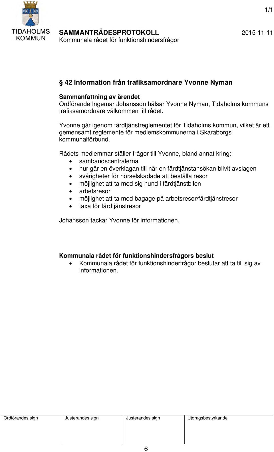 Rådets medlemmar ställer frågor till Yvonne, bland annat kring: sambandscentralerna hur går en överklagan till när en färdtjänstansökan blivit avslagen svårigheter för hörselskadade att beställa