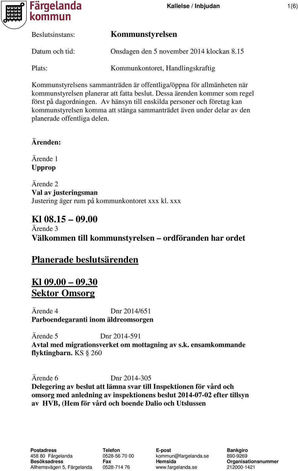 Dessa ärenden kommer som regel först på dagordningen. Av hänsyn till enskilda personer och företag kan kommunstyrelsen komma att stänga sammanträdet även under delar av den planerade offentliga delen.