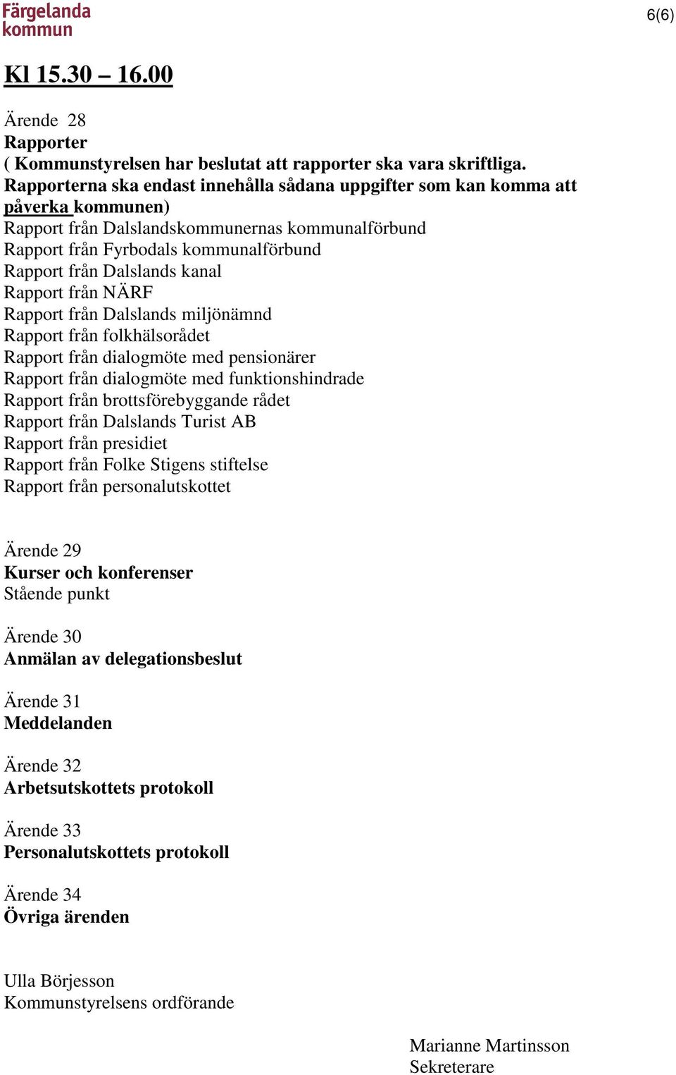 kanal Rapport från NÄRF Rapport från Dalslands miljönämnd Rapport från folkhälsorådet Rapport från dialogmöte med pensionärer Rapport från dialogmöte med funktionshindrade Rapport från