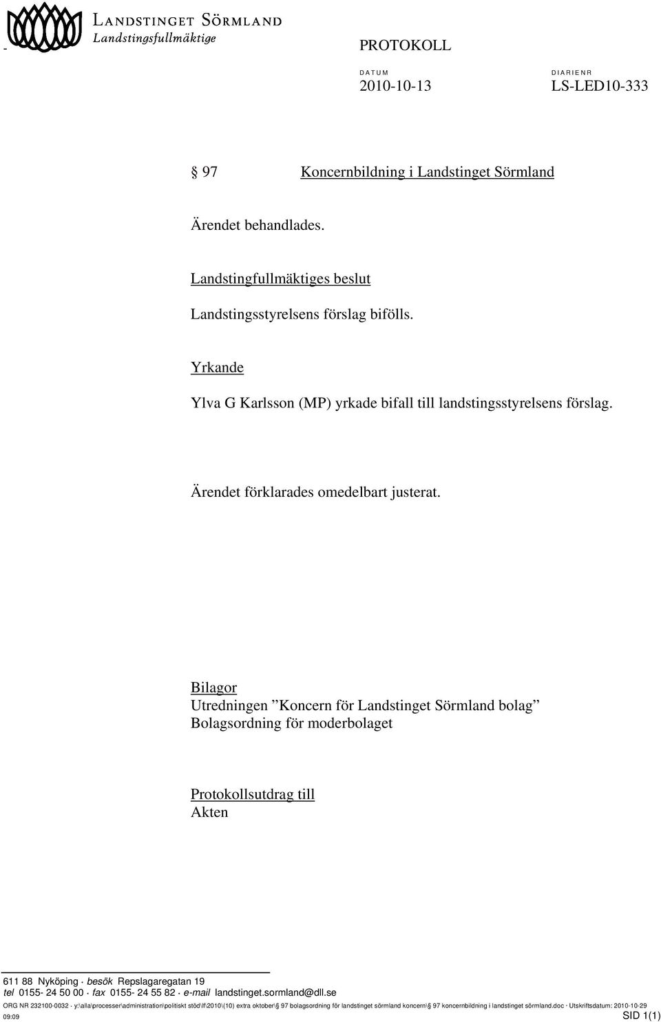 Bilagor Utredningen Koncern för Landstinget Sörmland bolag Bolagsordning för moderbolaget Protokollsutdrag till Akten 611 88 Nyköping besök Repslagaregatan 19 tel 0155-24 50 00 fax 0155-24