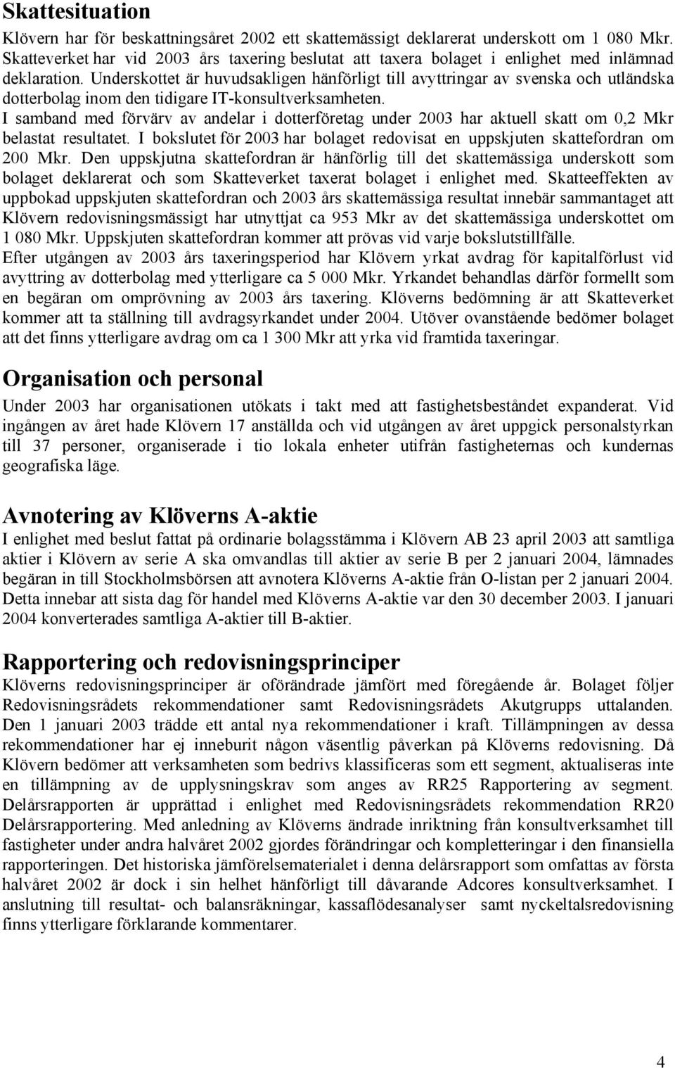 Underskottet är huvudsakligen hänförligt till avyttringar av svenska och utländska dotterbolag inom den tidigare IT-konsultverksamheten.
