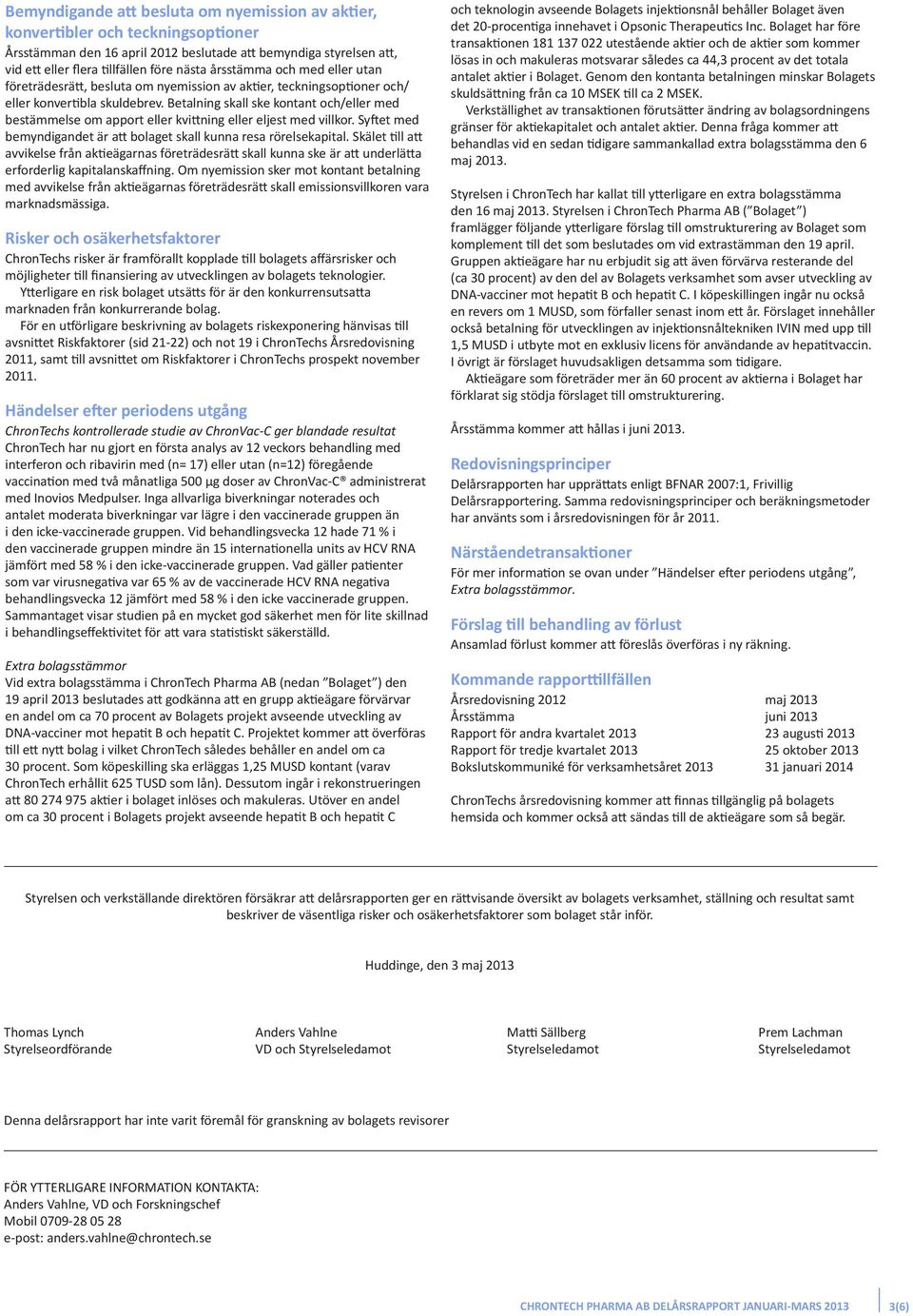 Betalning skall ske kontant och/eller med bestämmelse om apport eller kvittning eller eljest med villkor. Syftet med bemyndigandet är att bolaget skall kunna resa rörelsekapital.