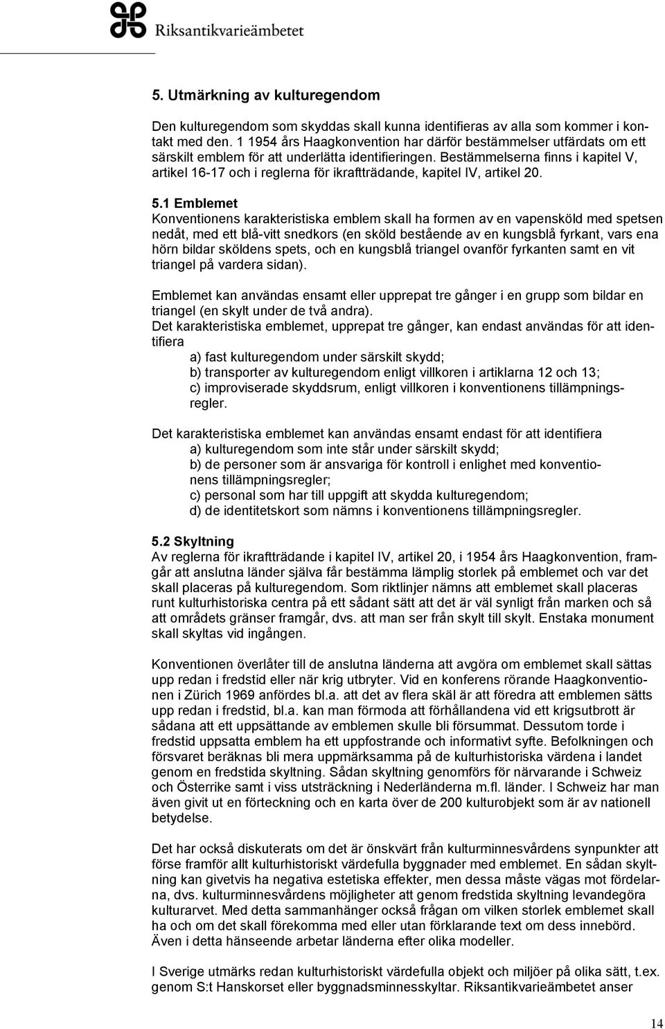 Bestämmelserna finns i kapitel V, artikel 16-17 och i reglerna för ikraftträdande, kapitel IV, artikel 20. 5.