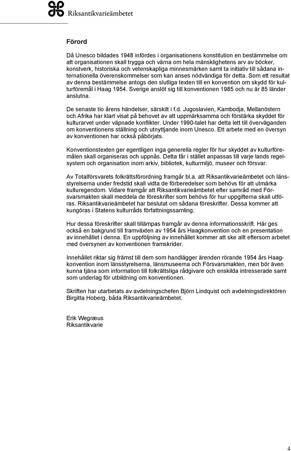 Som ett resultat av denna bestämmelse antogs den slutliga texten till en konvention om skydd för kulturföremål i Haag 1954. Sverige anslöt sig till konventionen 1985 och nu är 85 länder anslutna.