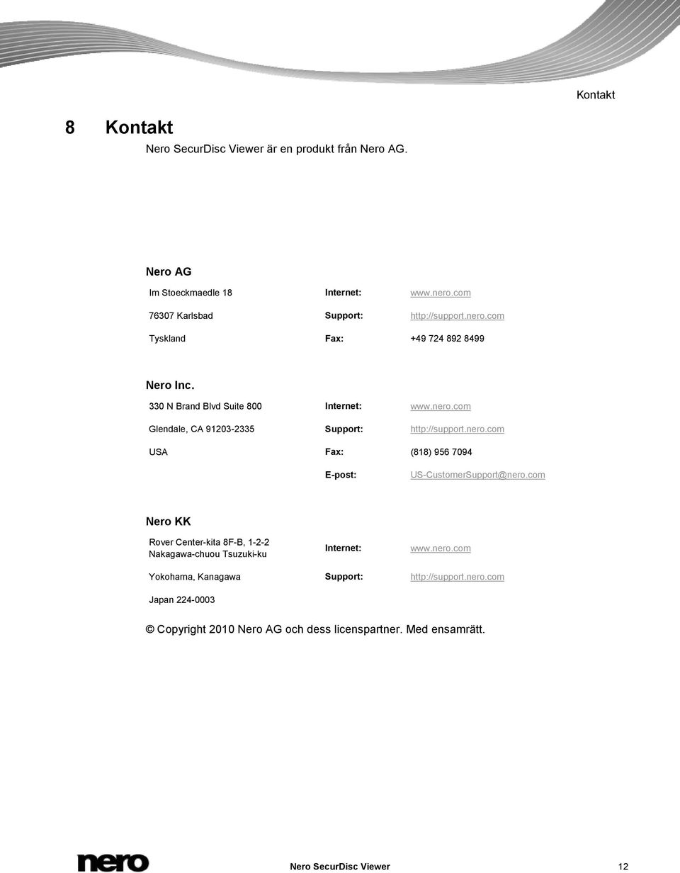 nero.com USA Fax: (818) 956 7094 E-post: US-CustomerSupport@nero.com Nero KK Rover Center-kita 8F-B, 1-2-2 Nakagawa-chuou Tsuzuki-ku Internet: www.nero.com Yokohama, Kanagawa Support: http://support.