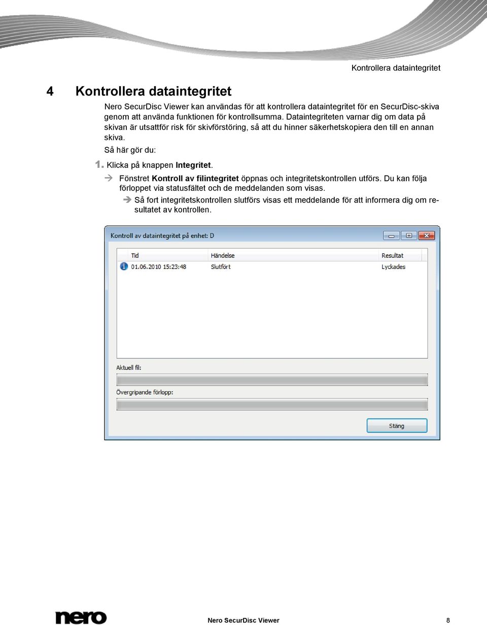 Dataintegriteten varnar dig om data på skivan är utsattför risk för skivförstöring, så att du hinner säkerhetskopiera den till en annan skiva. Så här gör du: 1.