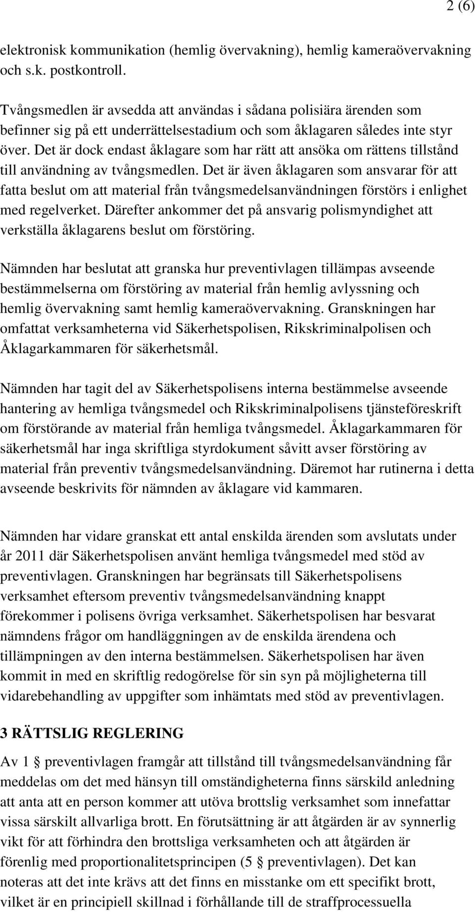 Det är dock endast åklagare som har rätt att ansöka om rättens tillstånd till användning av tvångsmedlen.