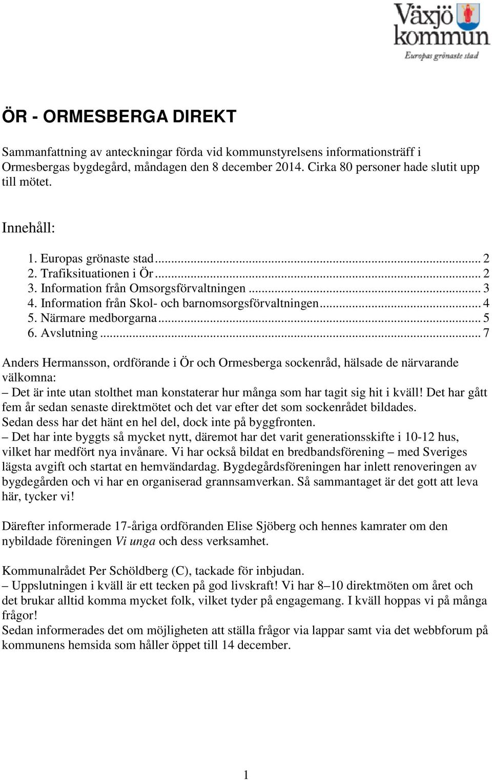 .. 5 6. Avslutning... 7 Anders Hermansson, ordförande i Ör och Ormesberga sockenråd, hälsade de närvarande välkomna: Det är inte utan stolthet man konstaterar hur många som har tagit sig hit i kväll!