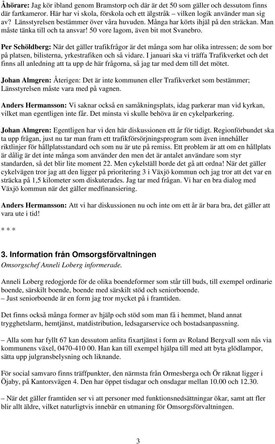 Per Schöldberg: När det gäller trafikfrågor är det många som har olika intressen; de som bor på platsen, bilisterna, yrkestrafiken och så vidare.