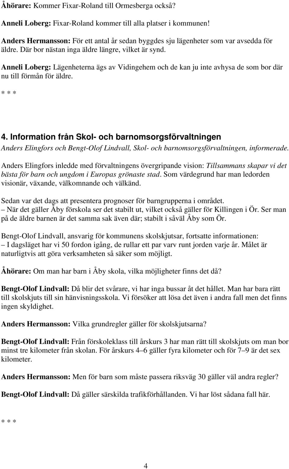 Anneli Loberg: Lägenheterna ägs av Vidingehem och de kan ju inte avhysa de som bor där nu till förmån för äldre. 4.