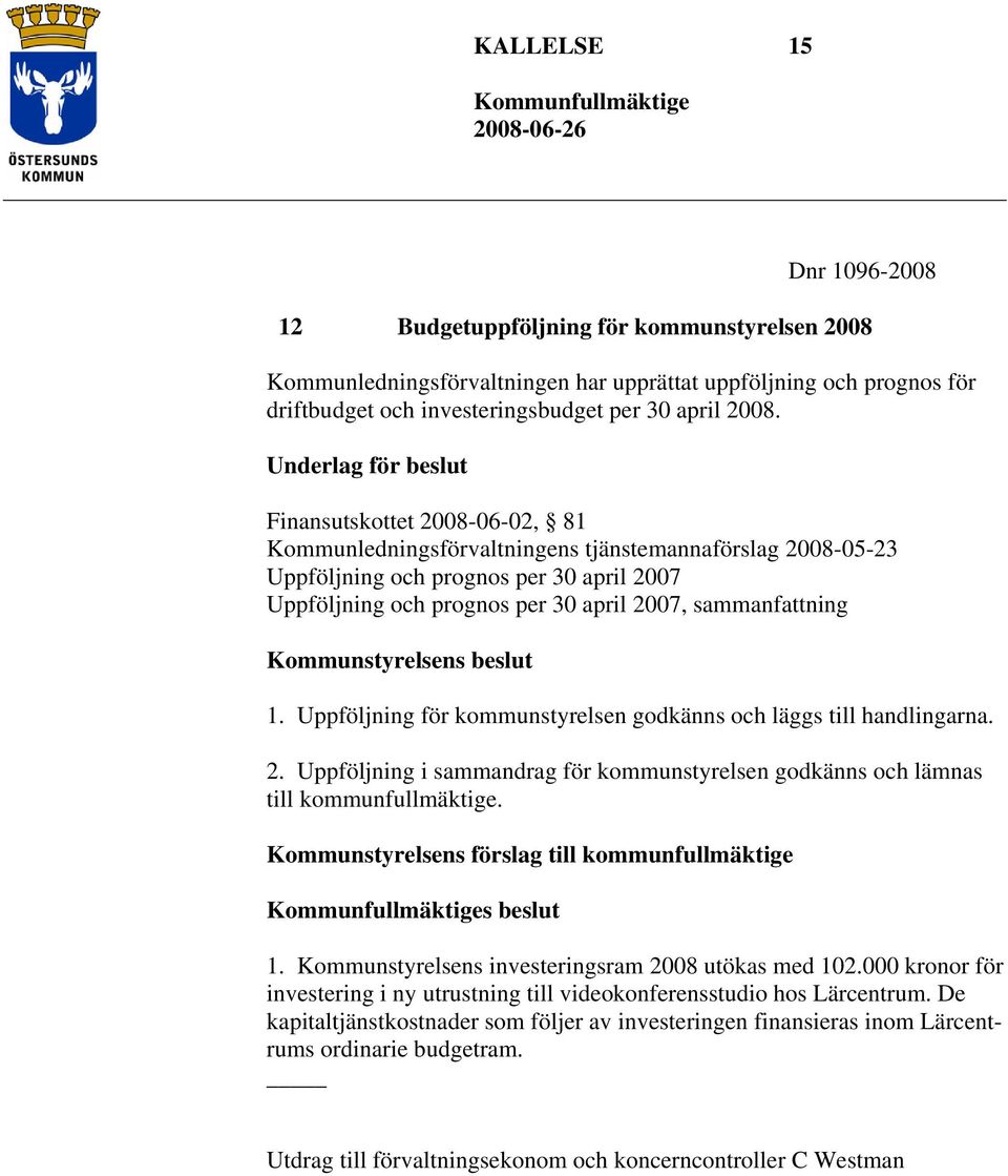 sammanfattning Kommunstyrelsens beslut 1. Uppföljning för kommunstyrelsen godkänns och läggs till handlingarna. 2.