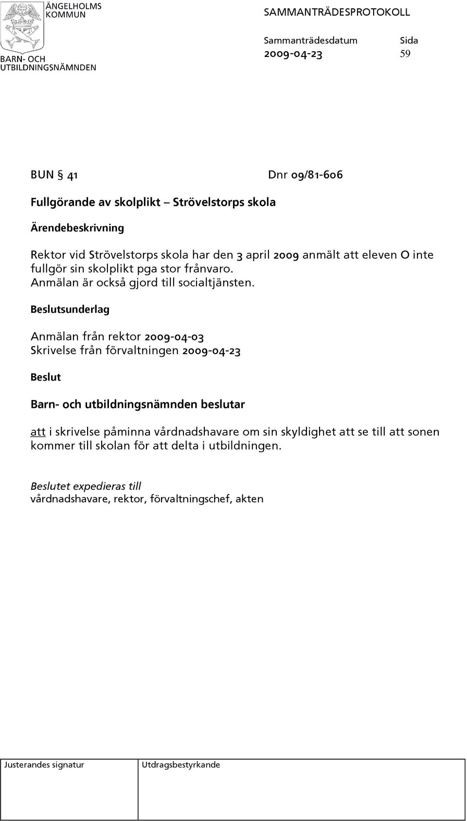 Beslutsunderlag Anmälan från rektor 2009-04-03 Skrivelse från förvaltningen 2009-04-23 Beslut Barn- och utbildningsnämnden beslutar att i