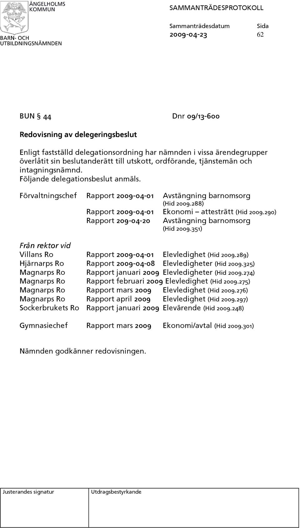 290) Rapport 209-04-20 Avstängning barnomsorg (Hid 2009.351) Från rektor vid Villans Ro Rapport 2009-04-01 Elevledighet (Hid 2009.289) Hjärnarps Ro Rapport 2009-04-08 Elevledigheter (Hid 2009.