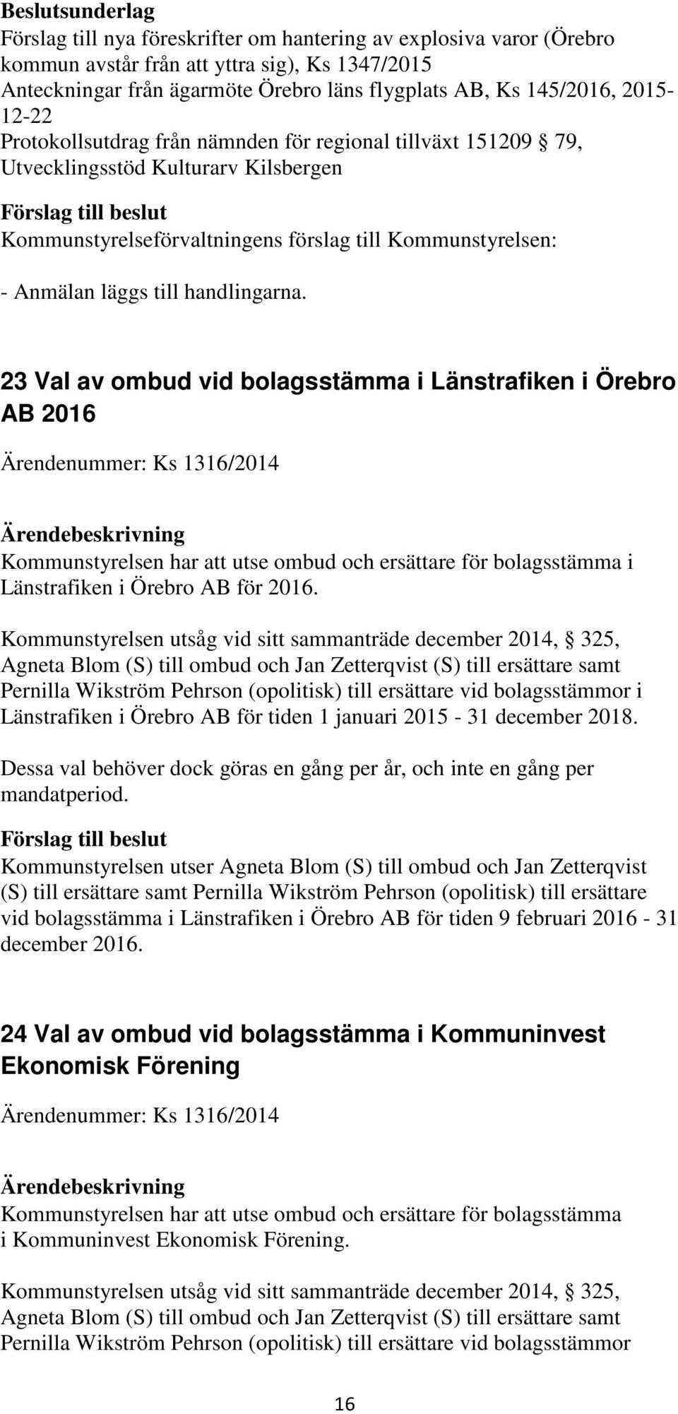 23 Val av ombud vid bolagsstämma i Länstrafiken i Örebro AB 2016 Ärendenummer: Ks 1316/2014 Kommunstyrelsen har att utse ombud och ersättare för bolagsstämma i Länstrafiken i Örebro AB för 2016.