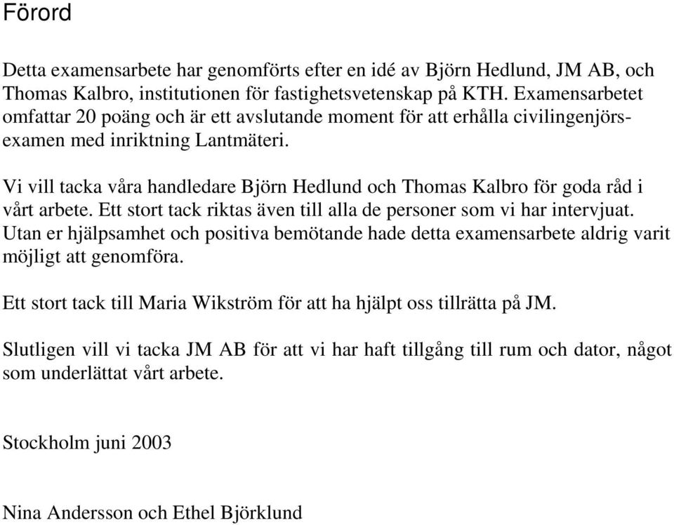 Vi vill tacka våra handledare Björn Hedlund och Thomas Kalbro för goda råd i vårt arbete. Ett stort tack riktas även till alla de personer som vi har intervjuat.