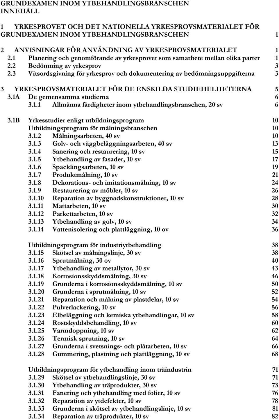 3 Vitsordsgivning för yrkesprov och dokumentering av bedömningsuppgifterna 3 3 YRKESPROVSMATERIALET FÖR DE ENSKILDA STUDIEHELHETERNA 5 3.1A
