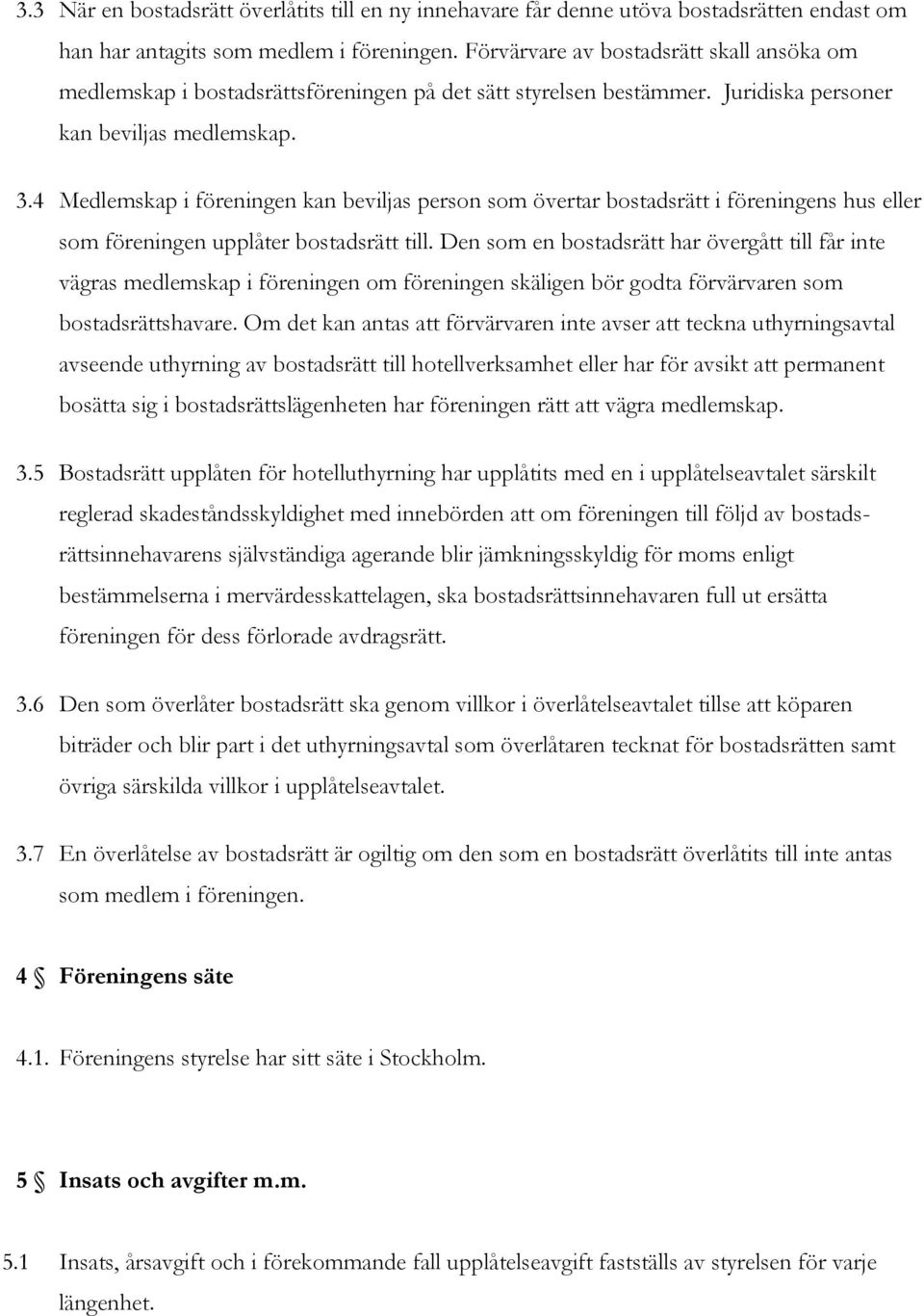 4 Medlemskap i föreningen kan beviljas person som övertar bostadsrätt i föreningens hus eller som föreningen upplåter bostadsrätt till.