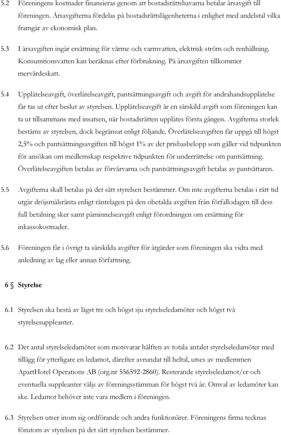 3 I årsavgiften ingår ersättning för värme och varmvatten, elektrisk ström och renhållning. Konsumtionsvatten kan beräknas efter förbrukning. På årsavgiften tillkommer mervärdeskatt. 5.