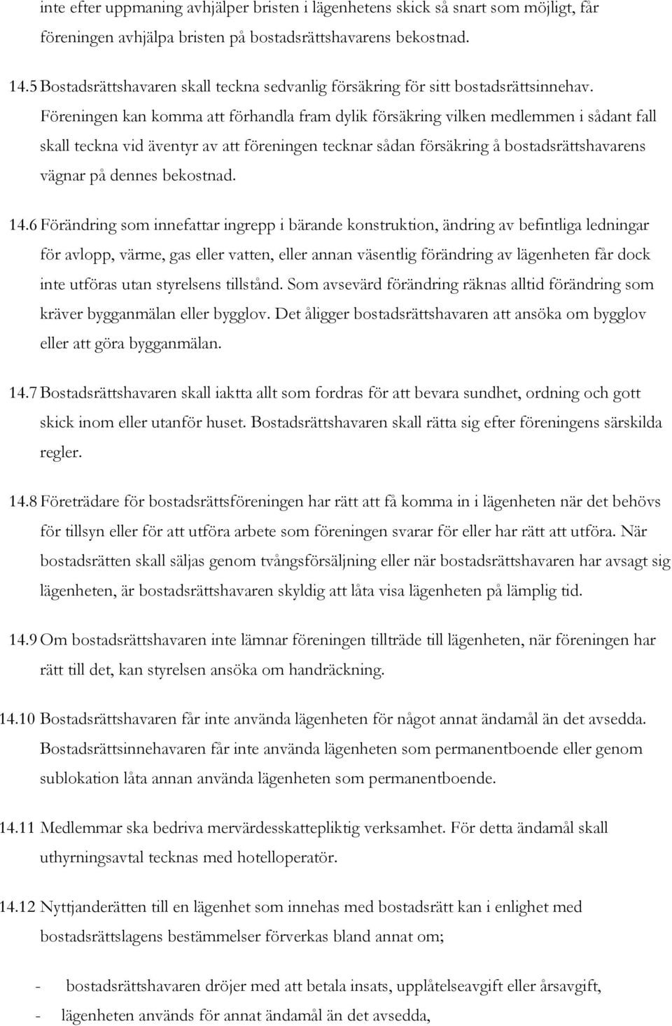 Föreningen kan komma att förhandla fram dylik försäkring vilken medlemmen i sådant fall skall teckna vid äventyr av att föreningen tecknar sådan försäkring å bostadsrättshavarens vägnar på dennes