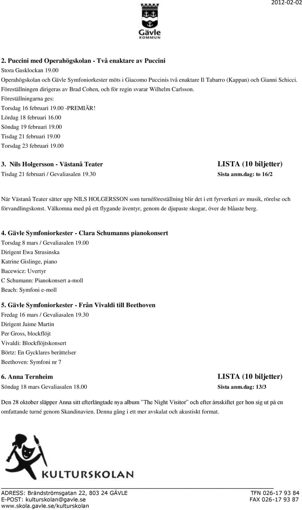 00 Tisdag 21 februari 19.00 Torsdag 23 februari 19.00 3. Nils Holgersson - Västanå Teater LISTA (10 biljetter) Tisdag 21 februari / Gevaliasalen 19.30 Sista anm.