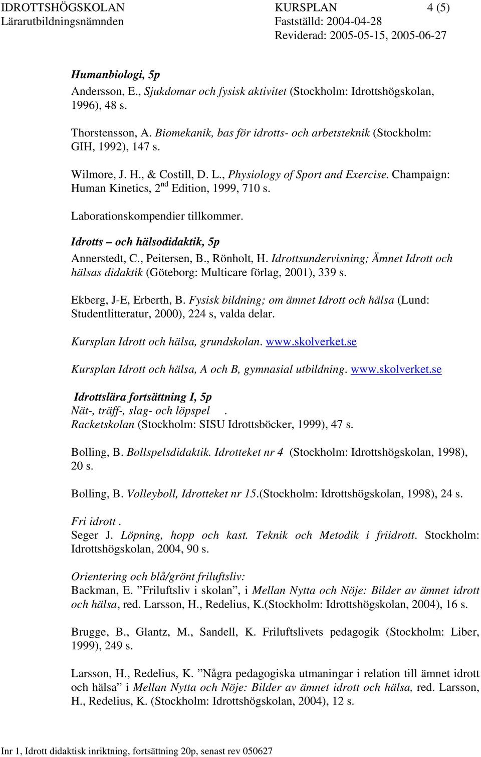 Laborationskompendier tillkommer. Idrotts och hälsodidaktik, 5p Annerstedt, C., Peitersen, B., Rönholt, H.