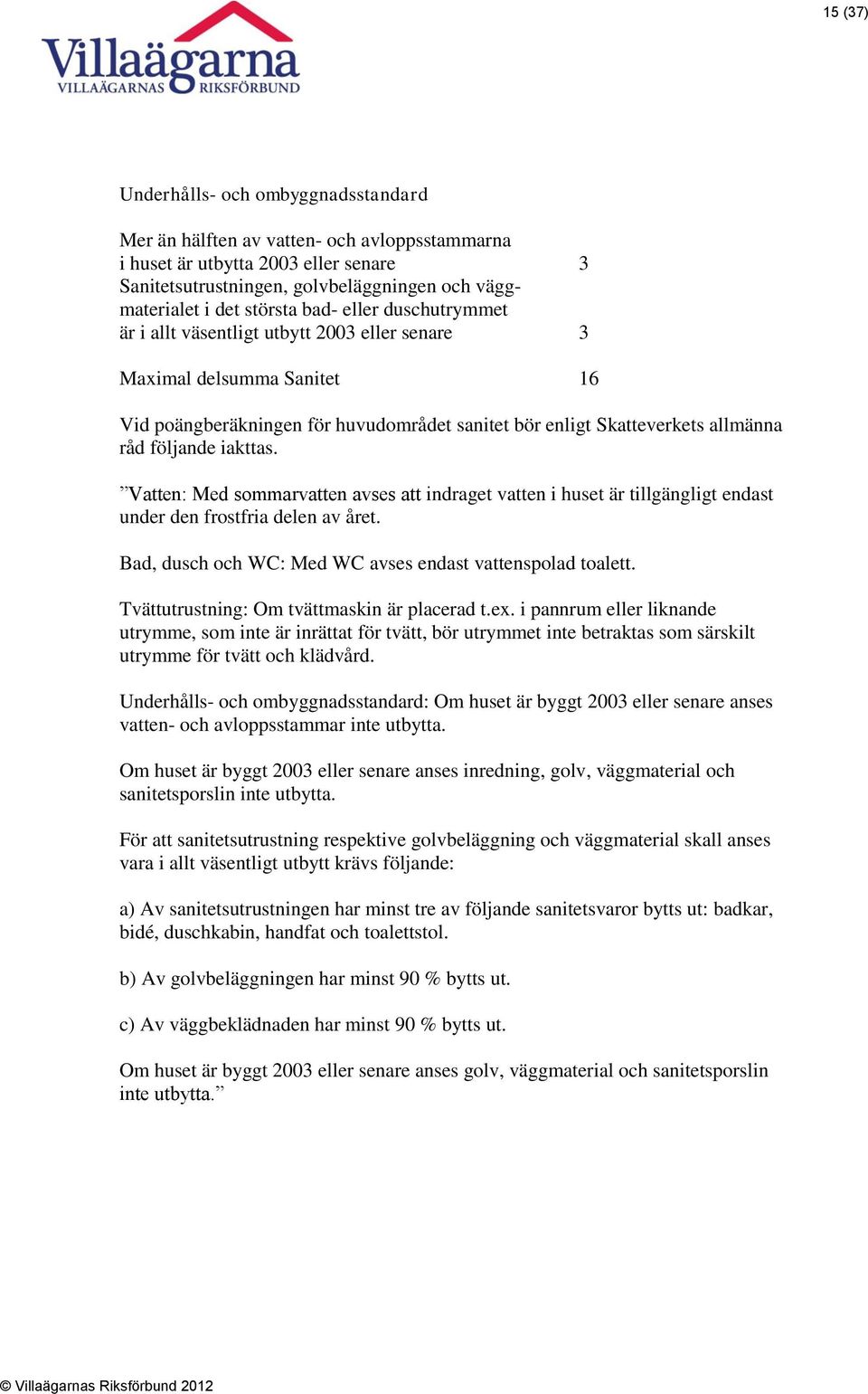 följande iakttas. Vatten: Med sommarvatten avses att indraget vatten i huset är tillgängligt endast under den frostfria delen av året. Bad, dusch och WC: Med WC avses endast vattenspolad toalett.