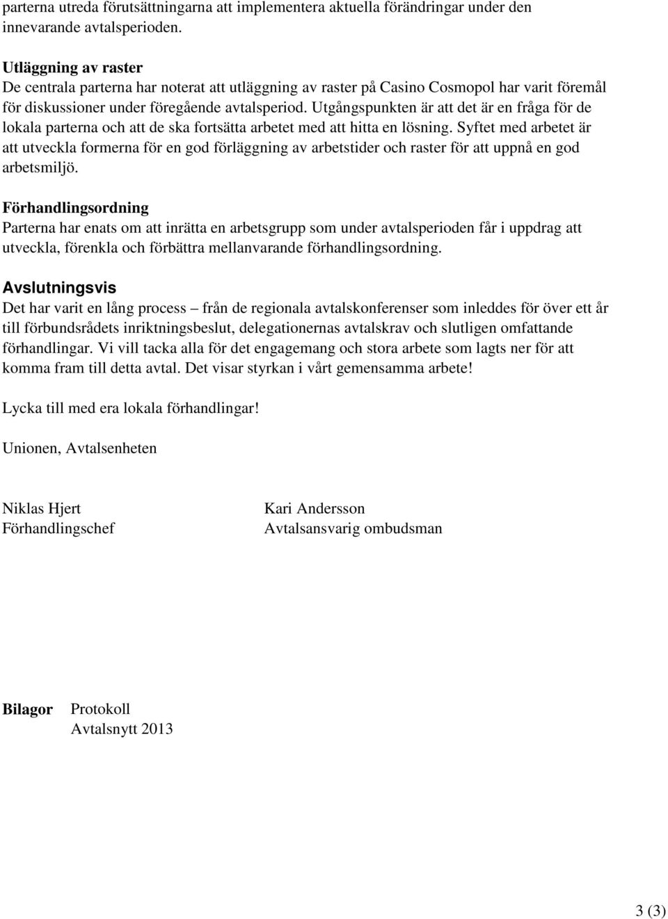 Utgångspunkten är att det är en fråga för de lokala parterna och att de ska fortsätta arbetet med att hitta en lösning.