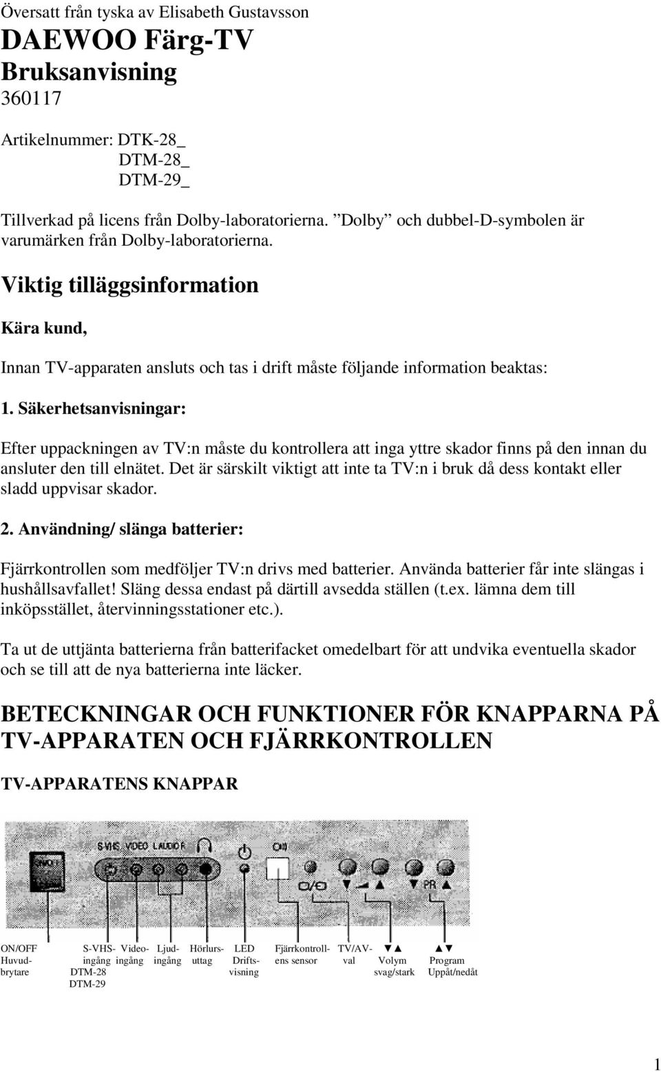 Säkerhetsanvisningar: Efter uppackningen av TV:n måste du kontrollera att inga yttre skador finns på den innan du ansluter den till elnätet.