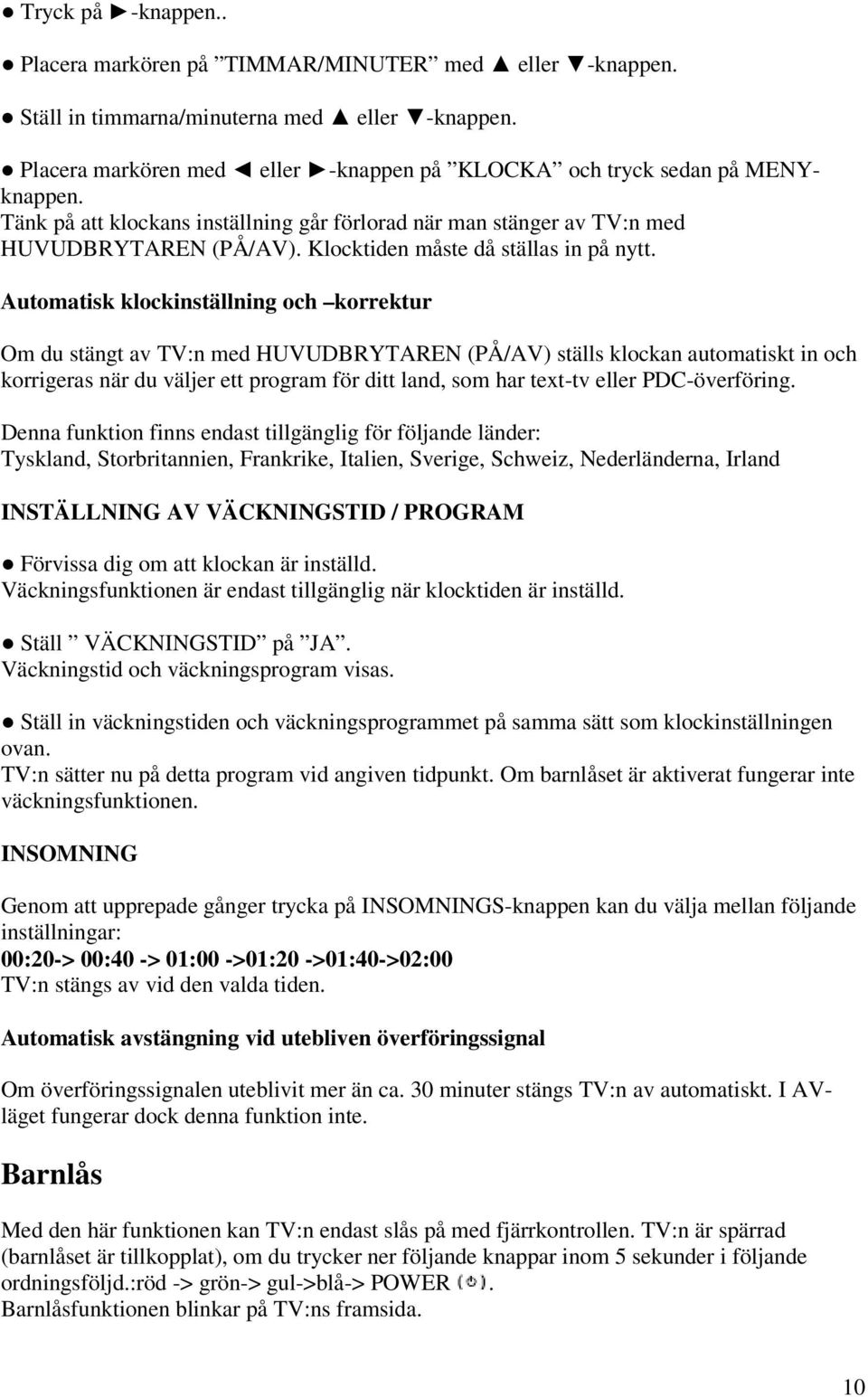 Automatisk klockinställning och korrektur Om du stängt av TV:n med HUVUDBRYTAREN (PÅ/AV) ställs klockan automatiskt in och korrigeras när du väljer ett program för ditt land, som har text-tv eller