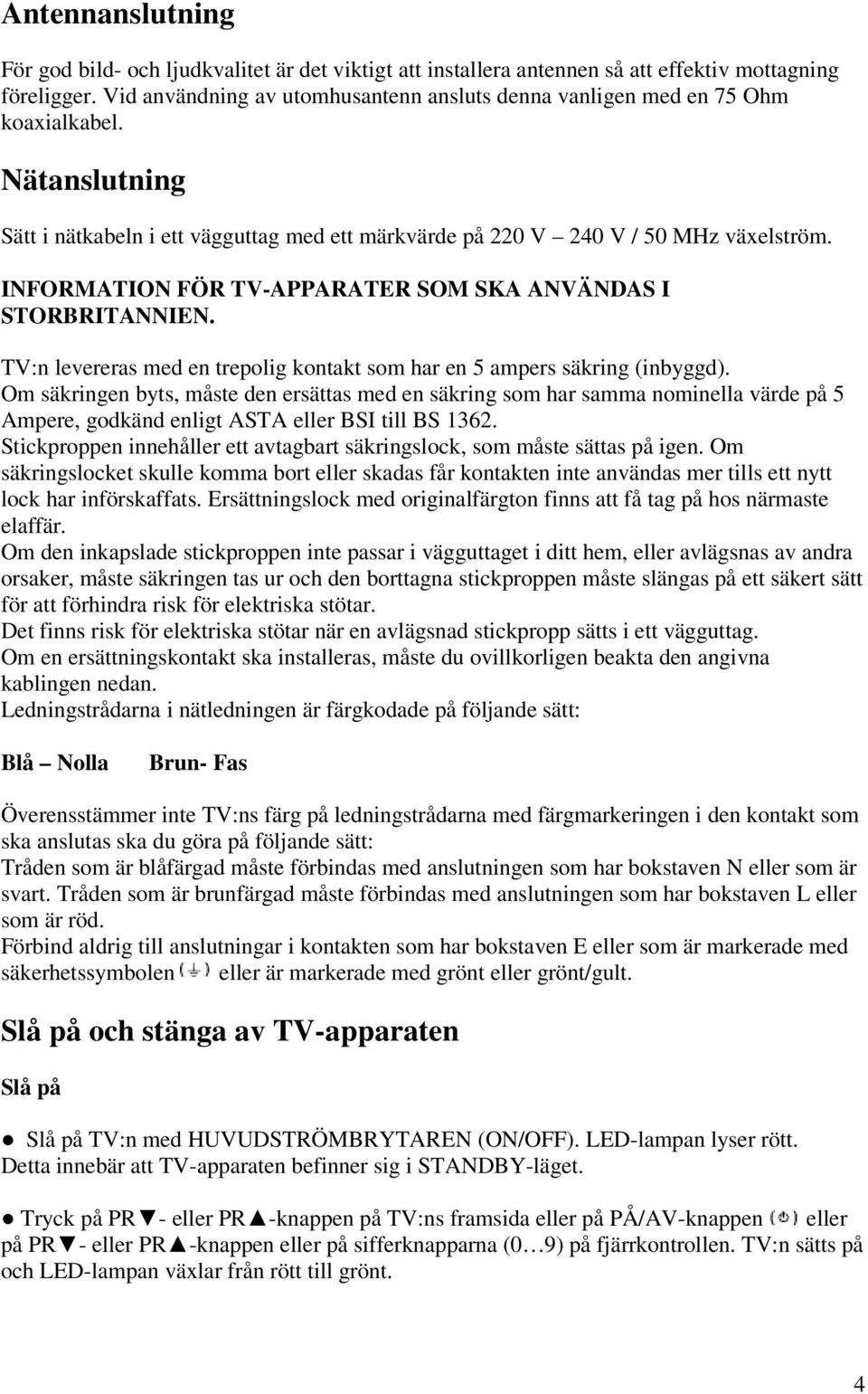 INFORMATION FÖR TV-APPARATER SOM SKA ANVÄNDAS I STORBRITANNIEN. TV:n levereras med en trepolig kontakt som har en 5 ampers säkring (inbyggd).