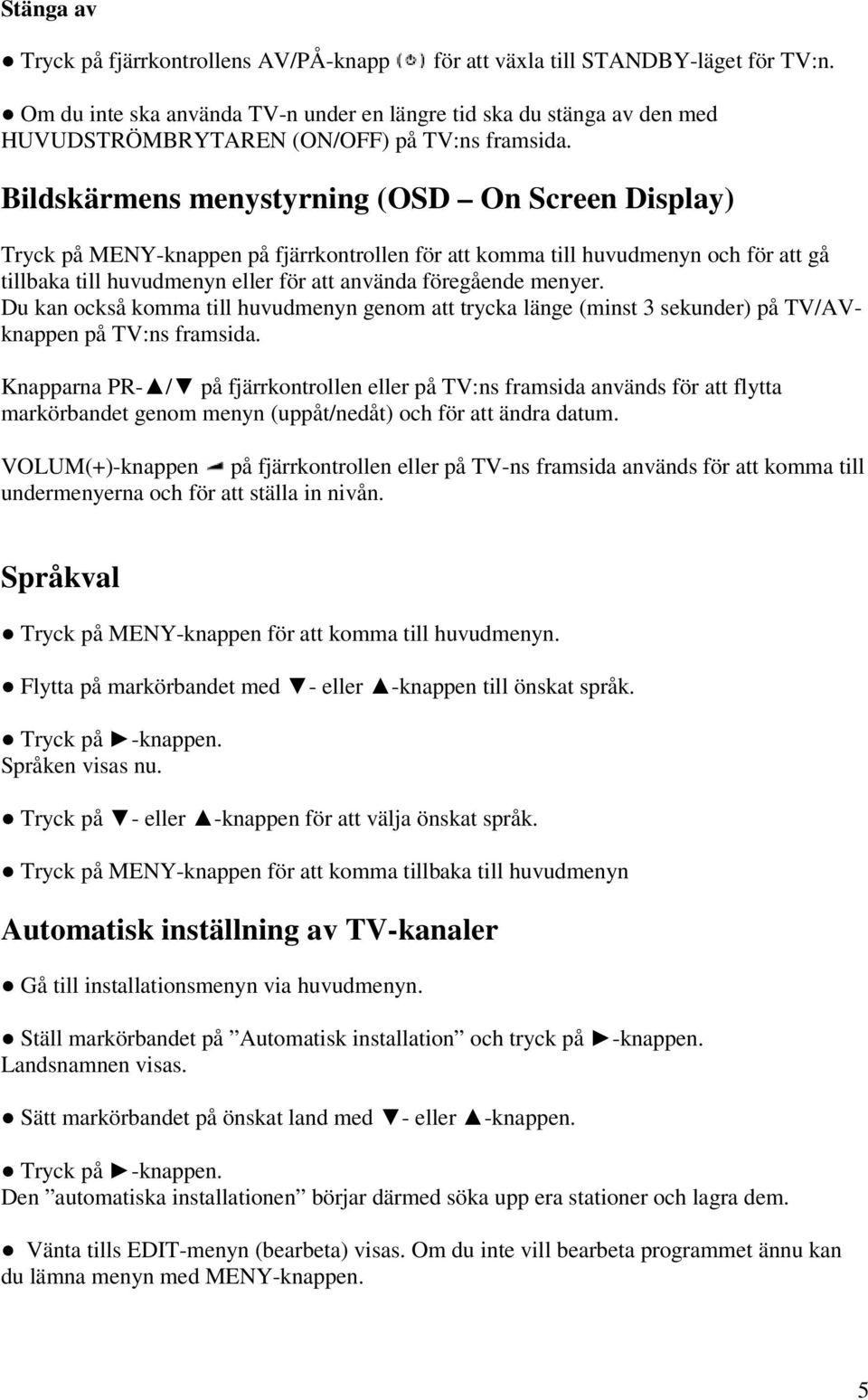 Bildskärmens menystyrning (OSD On Screen Display) Tryck på MENY-knappen på fjärrkontrollen för att komma till huvudmenyn och för att gå tillbaka till huvudmenyn eller för att använda föregående