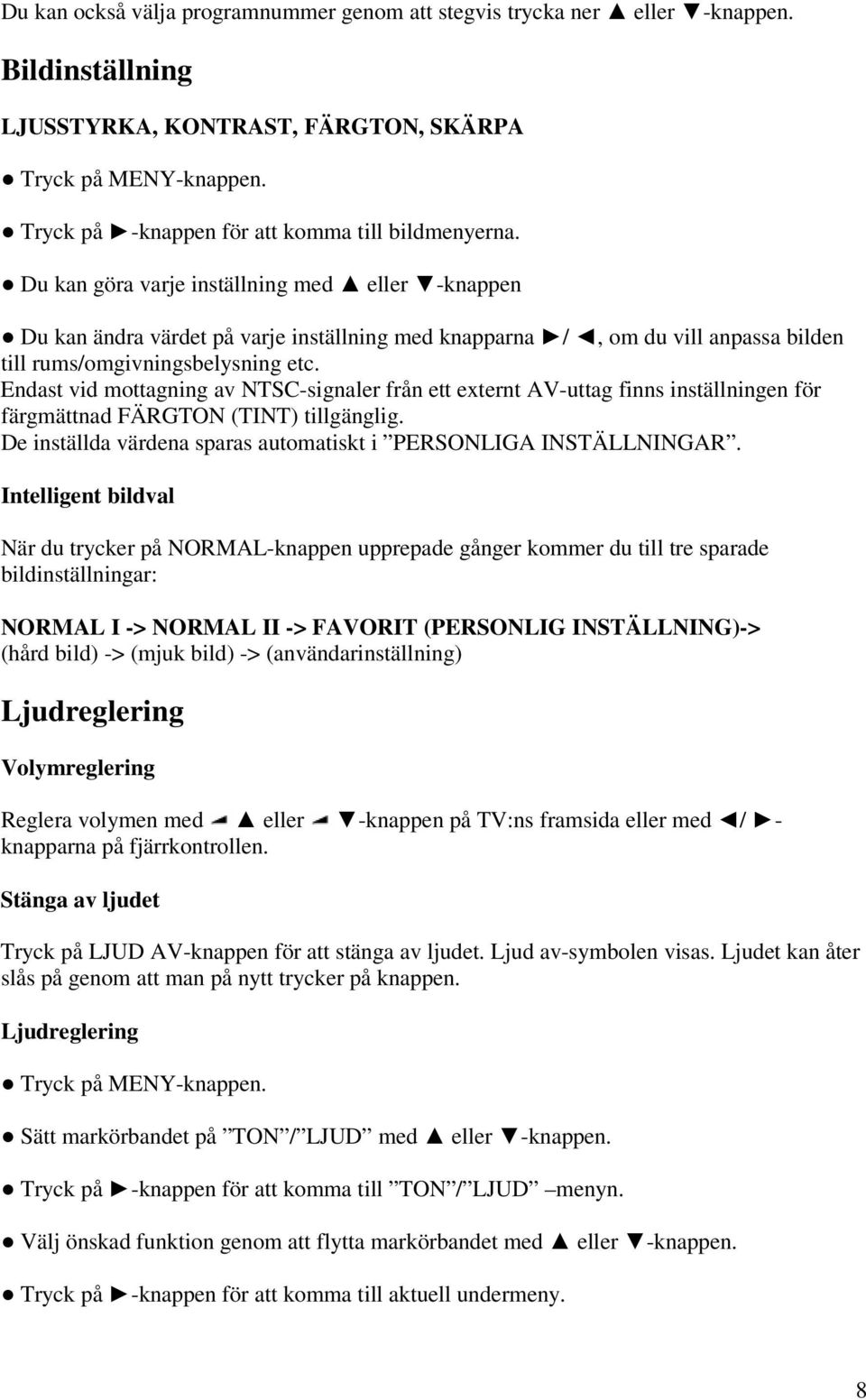 Du kan göra varje inställning med eller -knappen Du kan ändra värdet på varje inställning med knapparna /, om du vill anpassa bilden till rums/omgivningsbelysning etc.