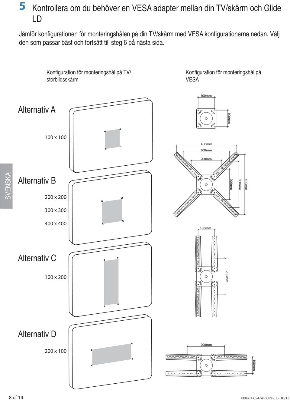 Konfi guration för monteringshål på TV/ storbildsskärm Konfi guration för monteringshål på VESA 100mm Alternativ A 100mm 100 x 100 400mm