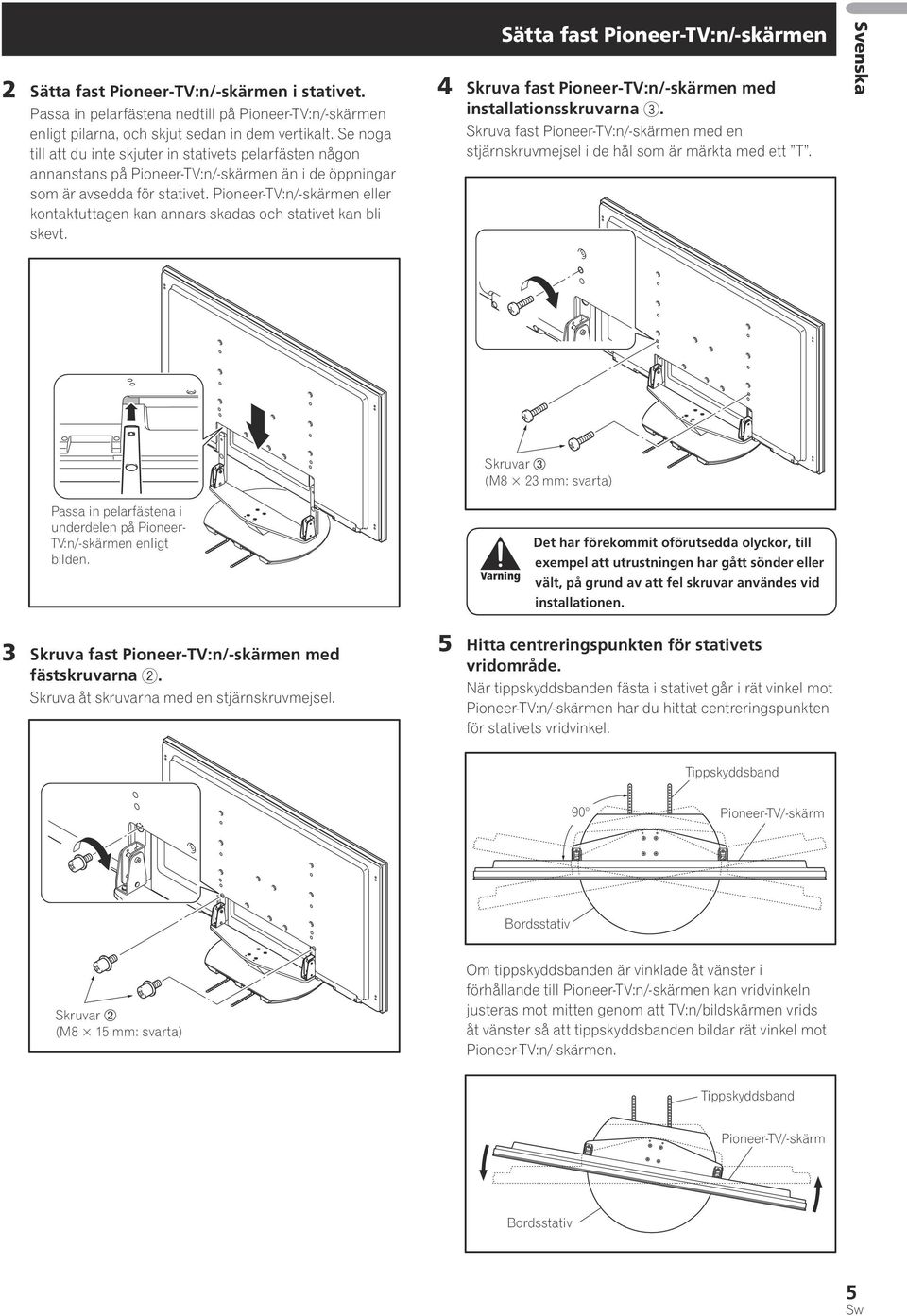 Pioneer-TV:n/-skärmen eller kontaktuttagen kan annars skadas och stativet kan bli skevt. Sätta fast Pioneer-TV:n/-skärmen 4 Skruva fast Pioneer-TV:n/-skärmen med installationsskruvarna 3.