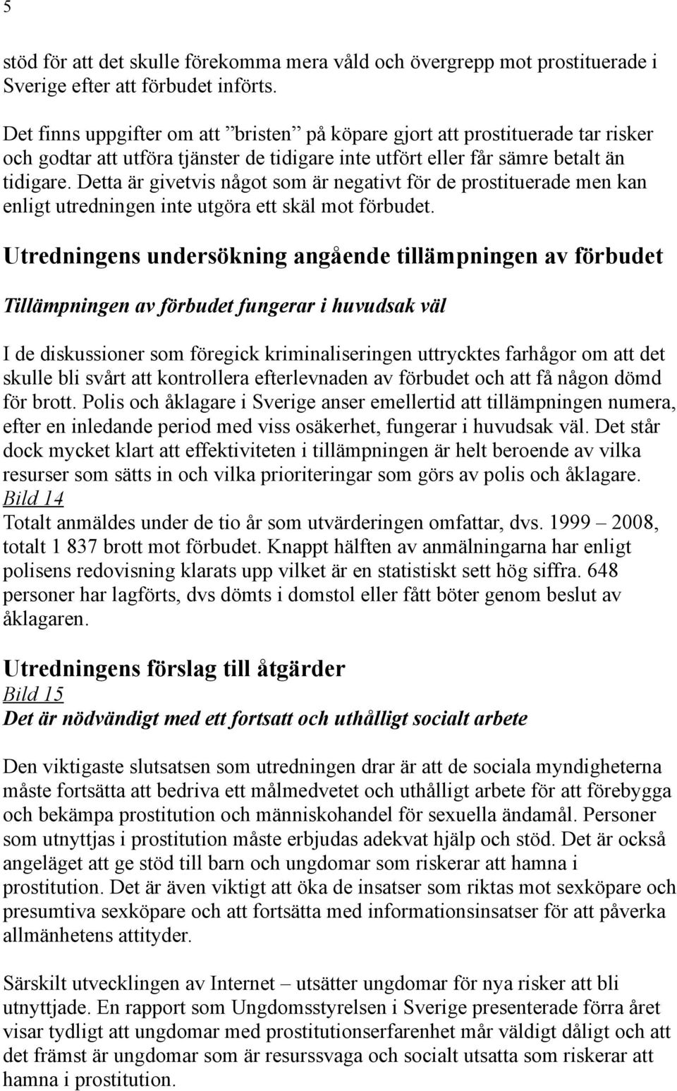 Detta är givetvis något som är negativt för de prostituerade men kan enligt utredningen inte utgöra ett skäl mot förbudet.