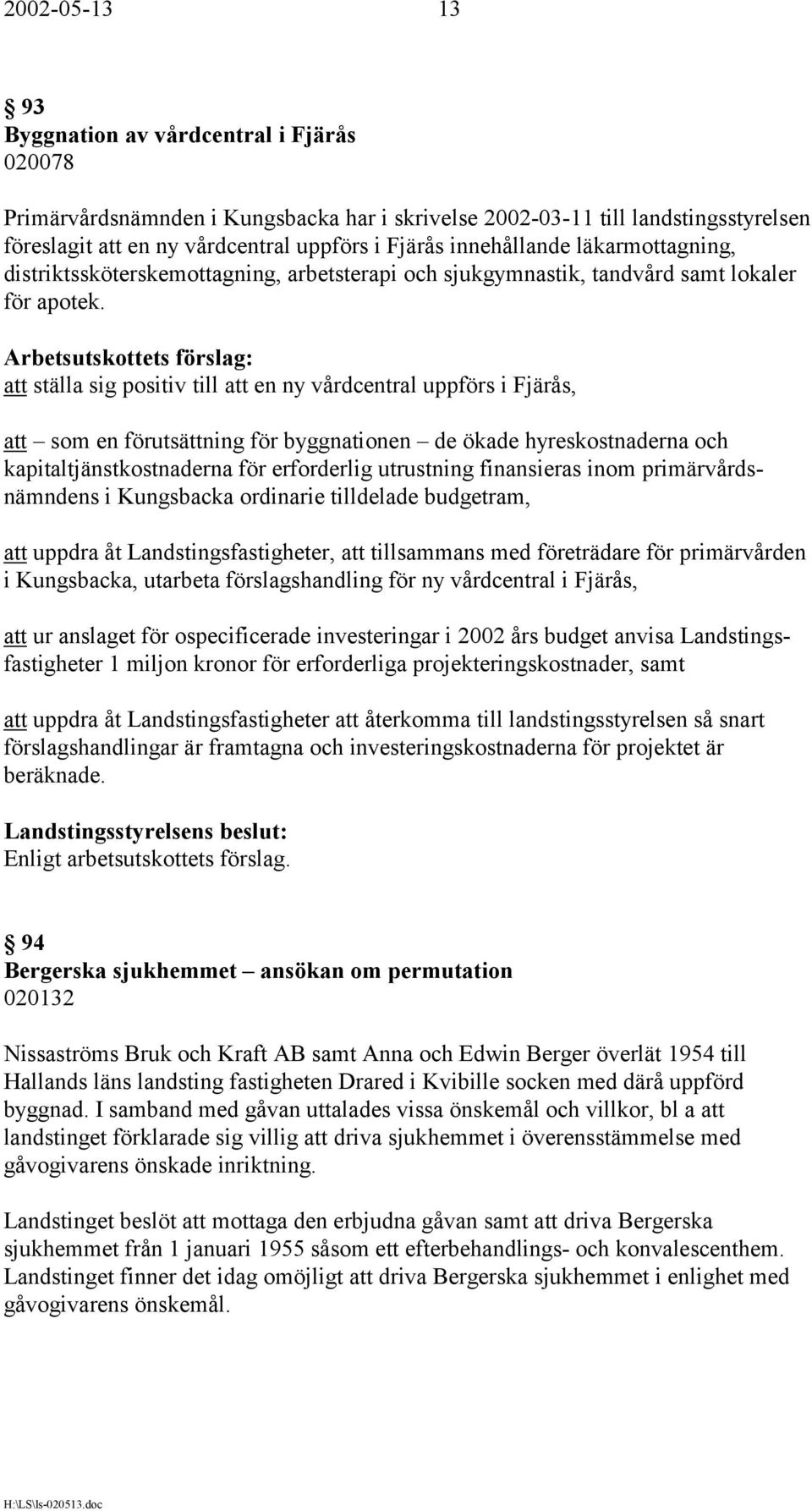 att ställa sig positiv till att en ny vårdcentral uppförs i Fjärås, att som en förutsättning för byggnationen de ökade hyreskostnaderna och kapitaltjänstkostnaderna för erforderlig utrustning