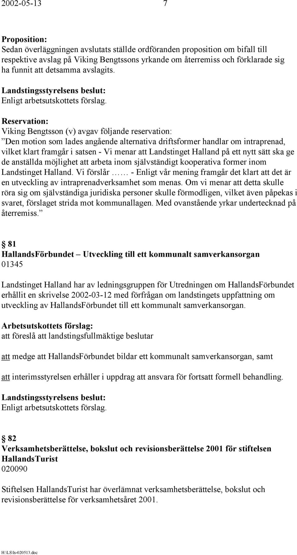 Reservation: Viking Bengtsson (v) avgav följande reservation: Den motion som lades angående alternativa driftsformer handlar om intraprenad, vilket klart framgår i satsen - Vi menar att Landstinget