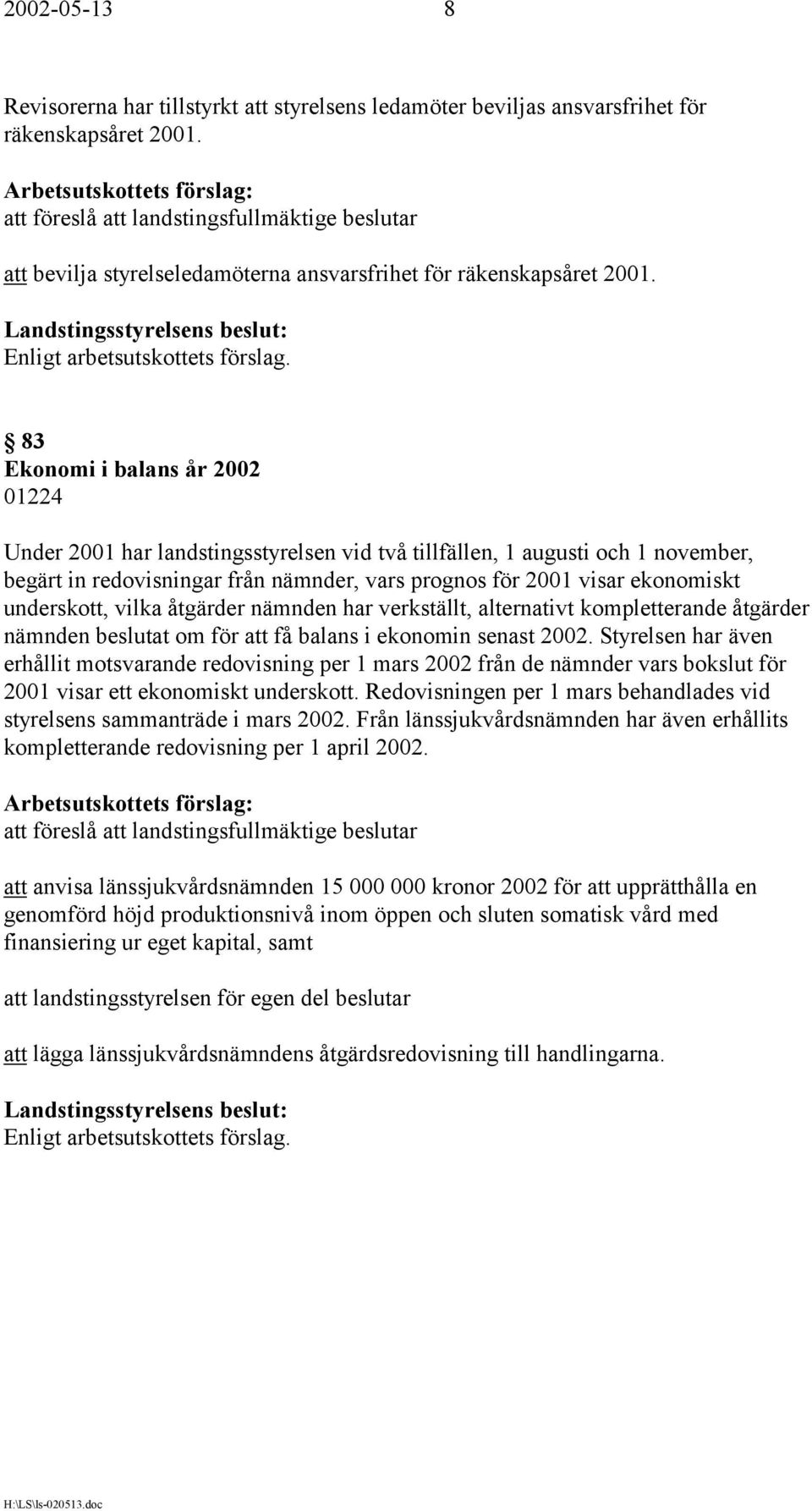 83 Ekonomi i balans år 2002 01224 Under 2001 har landstingsstyrelsen vid två tillfällen, 1 augusti och 1 november, begärt in redovisningar från nämnder, vars prognos för 2001 visar ekonomiskt