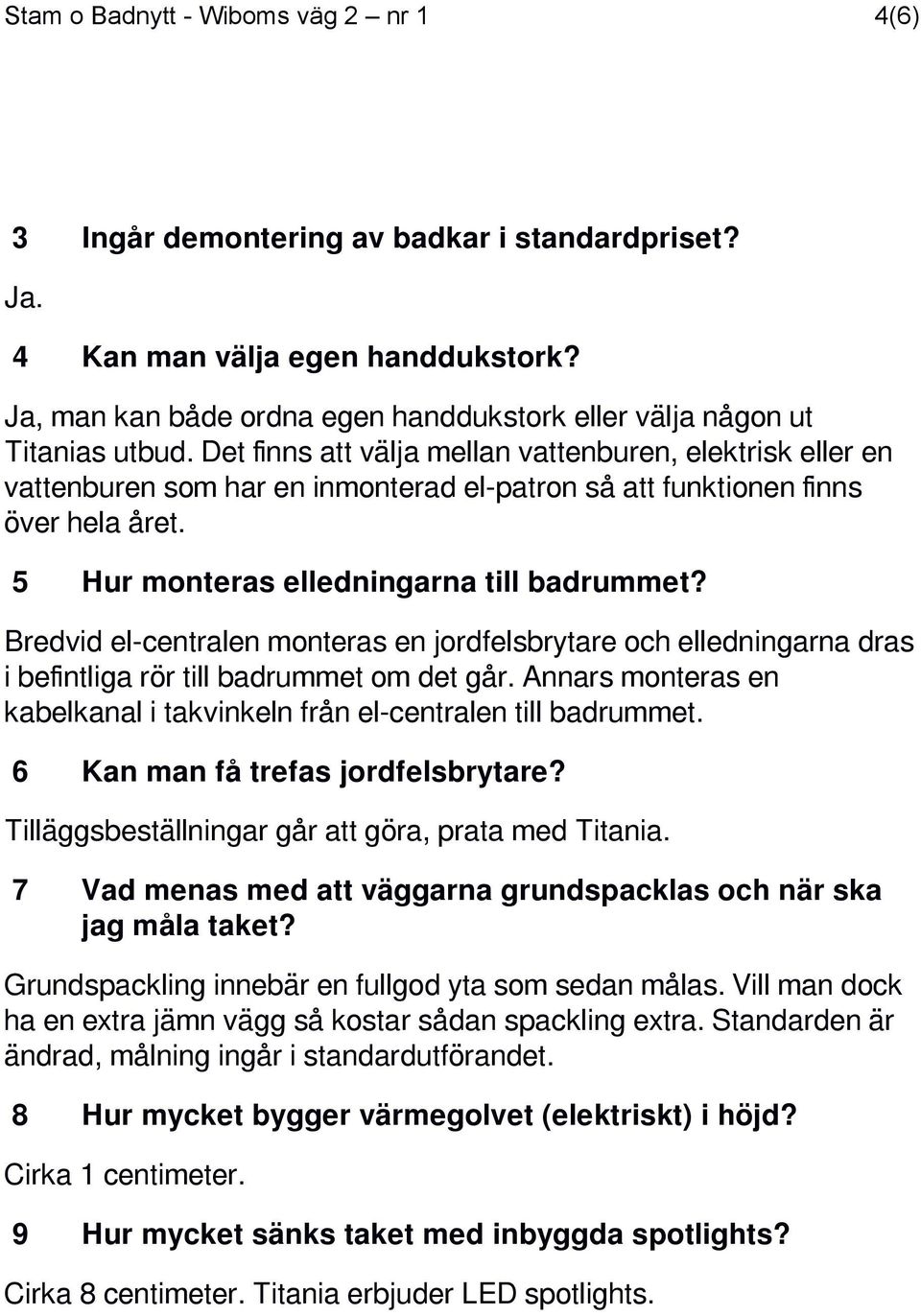 Det finns att välja mellan vattenburen, elektrisk eller en vattenburen som har en inmonterad el-patron så att funktionen finns över hela året. 5 Hur monteras elledningarna till badrummet?