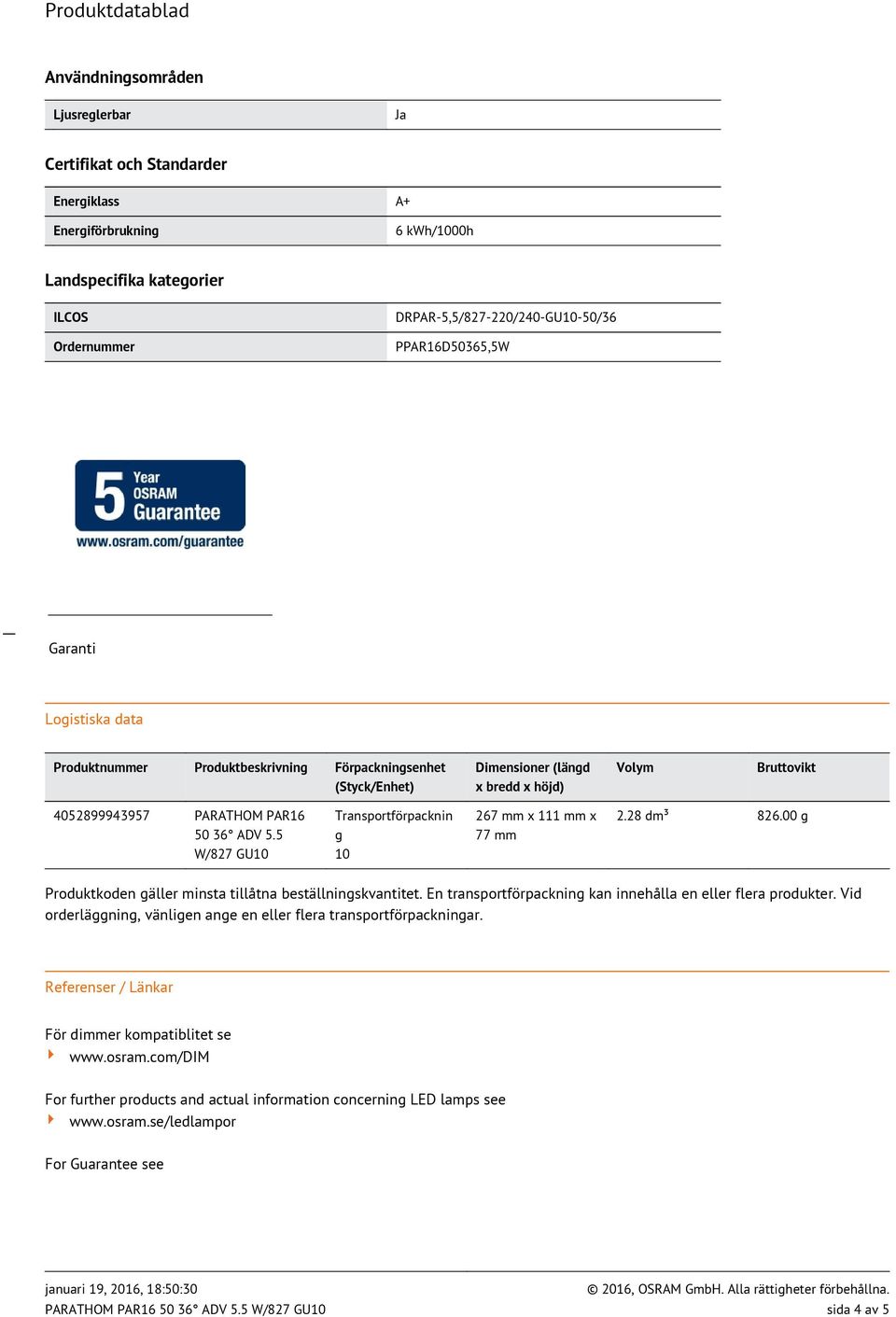 5 W/827 GU10 Transportförpacknin g 10 267 mm x 111 mm x 77 mm 2.28 dm³ 826.00 g Produktkoden gäller minsta tillåtna beställningskvantitet.