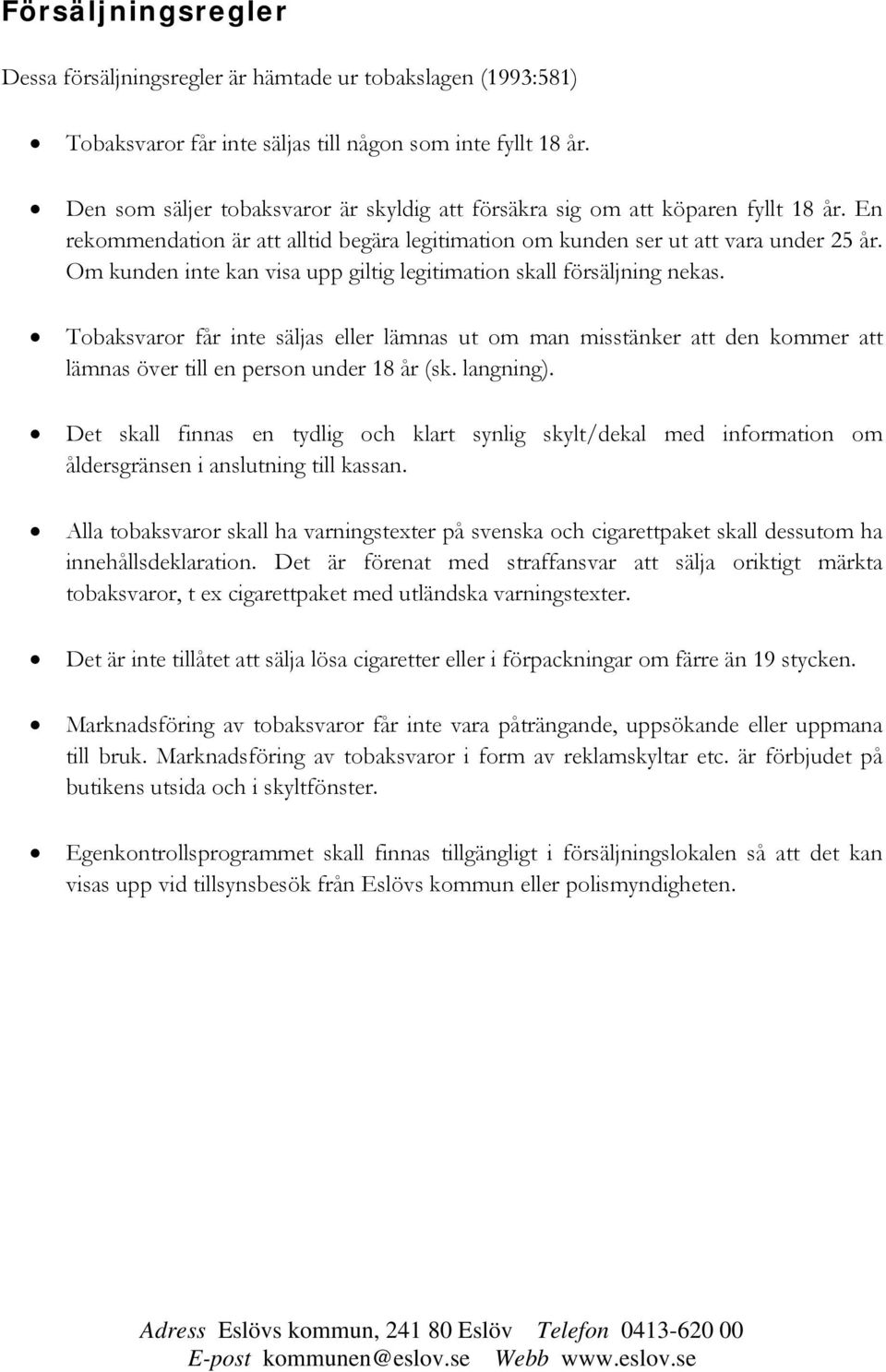 Om kunden inte kan visa upp giltig legitimation skall försäljning nekas. Tobaksvaror får inte säljas eller lämnas ut om man misstänker att den kommer att lämnas över till en person under 18 år (sk.