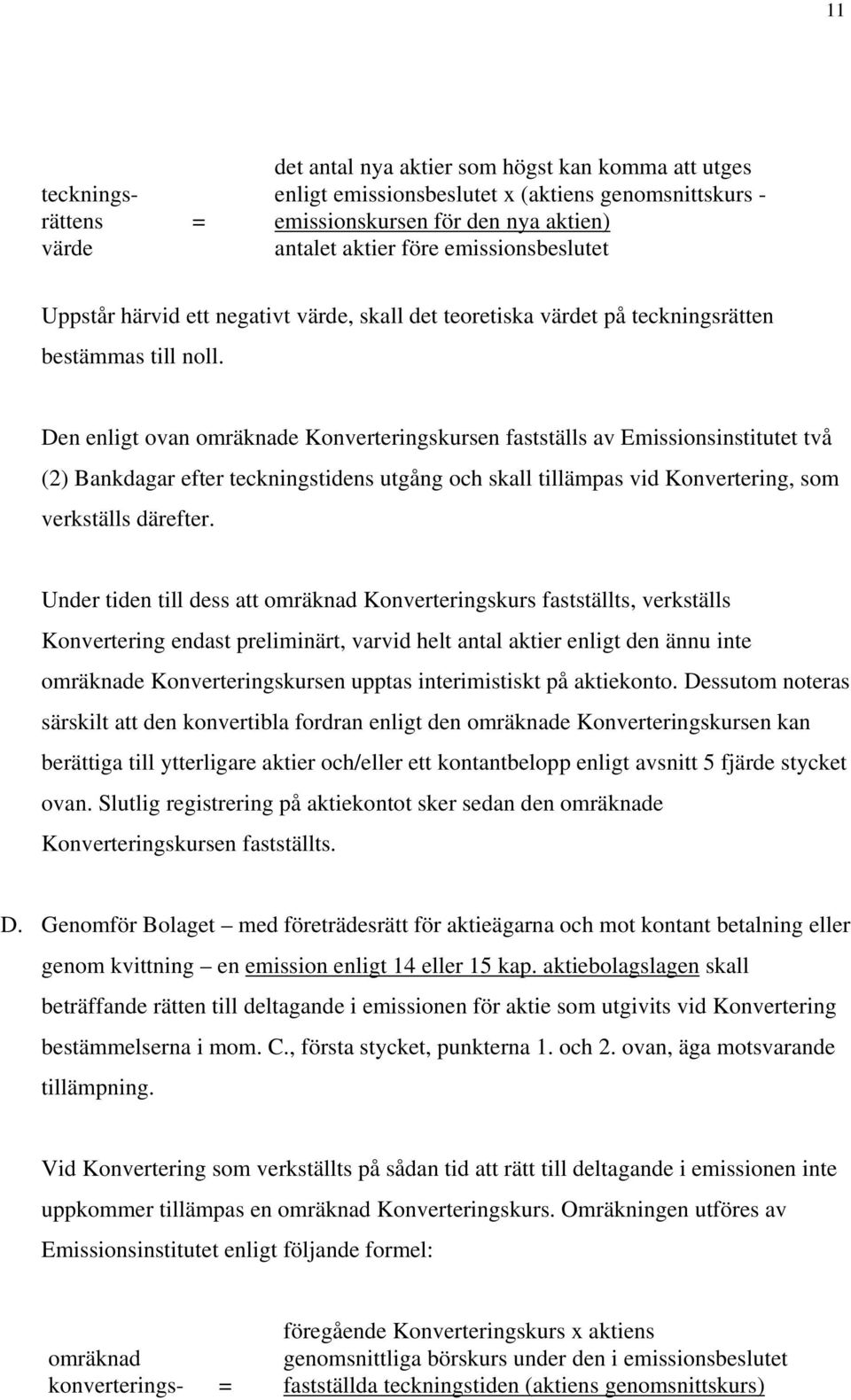 Den enligt ovan omräknade Konverteringskursen fastställs av Emissionsinstitutet två (2) Bankdagar efter teckningstidens utgång och skall tillämpas vid Konvertering, som verkställs därefter.