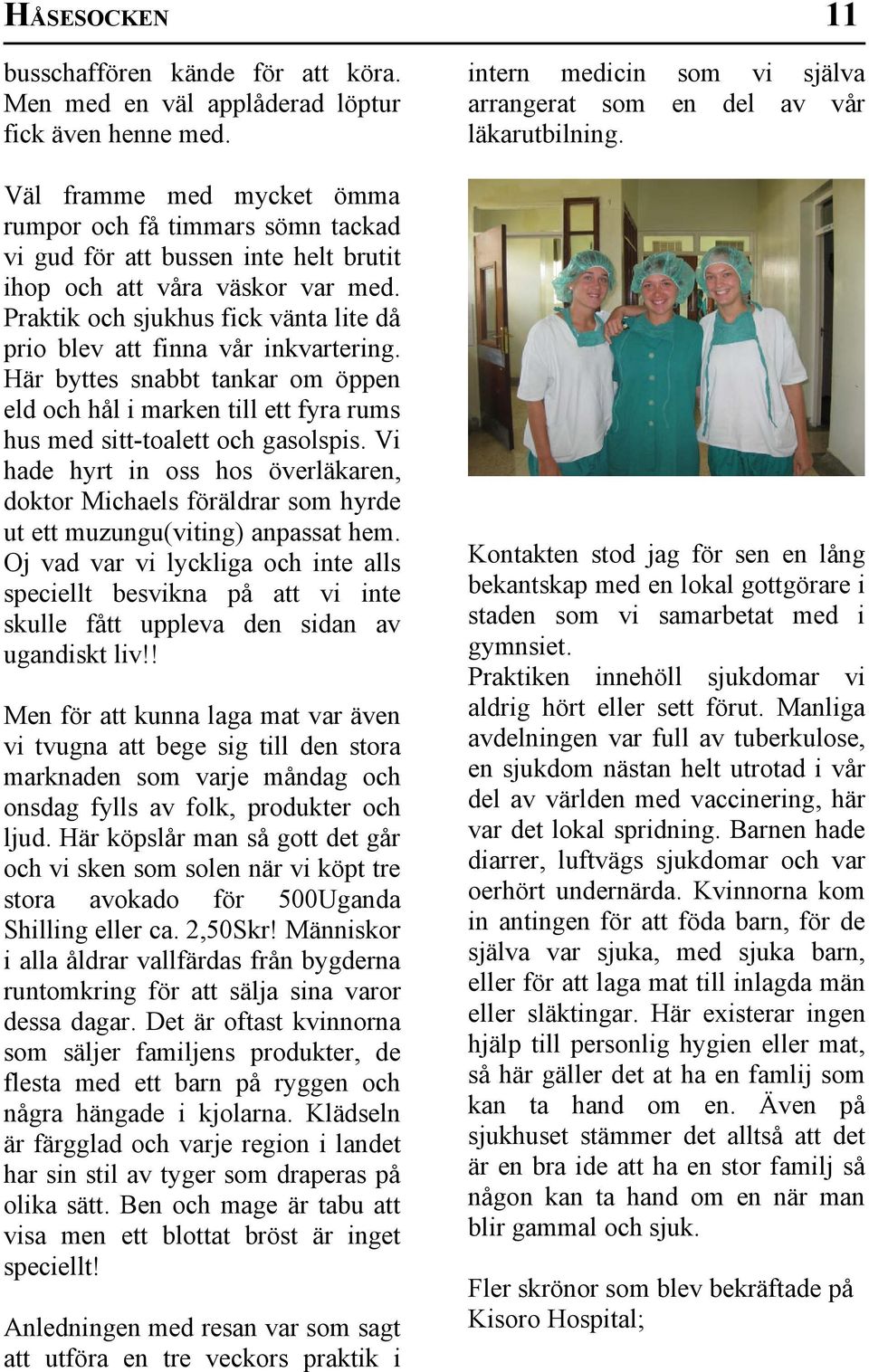 Praktik och sjukhus fick vänta lite då prio blev att finna vår inkvartering. Här byttes snabbt tankar om öppen eld och hål i marken till ett fyra rums hus med sitt-toalett och gasolspis.