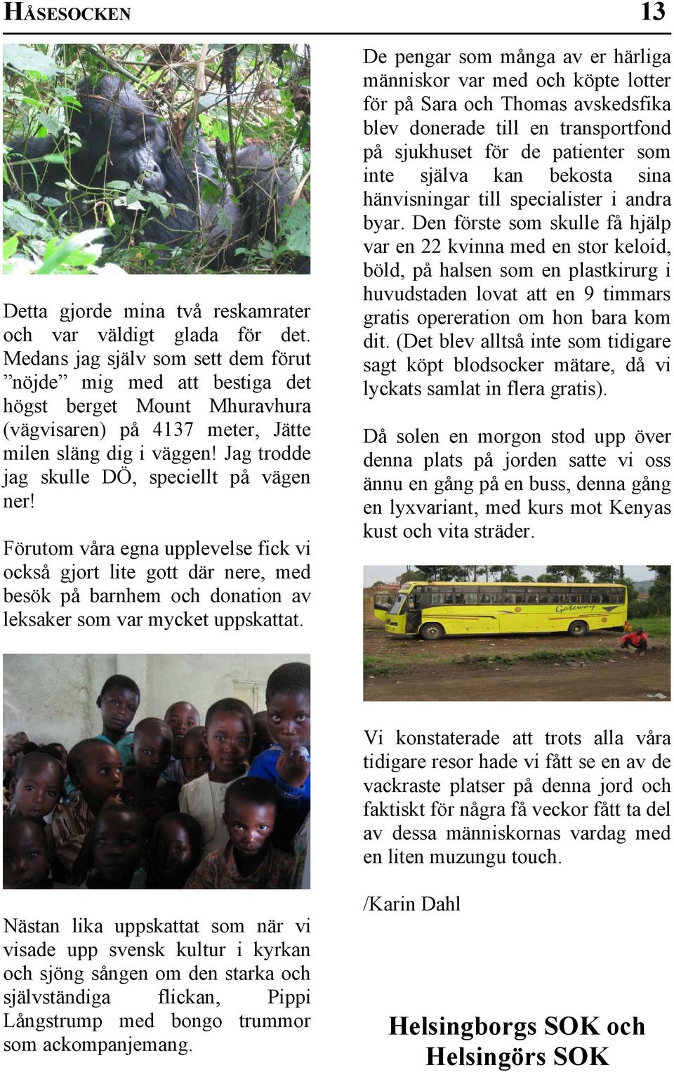 Jag trodde jag skulle DÖ, speciellt på vägen ner! Förutom våra egna upplevelse fick vi också gjort lite gott där nere, med besök på barnhem och donation av leksaker som var mycket uppskattat.