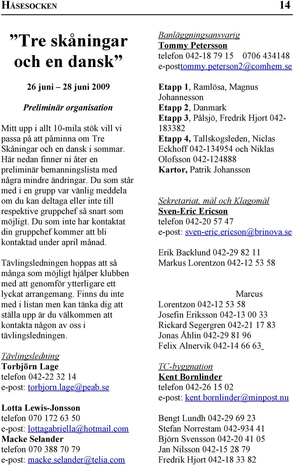 Du som står med i en grupp var vänlig meddela om du kan deltaga eller inte till respektive gruppchef så snart som möjligt.