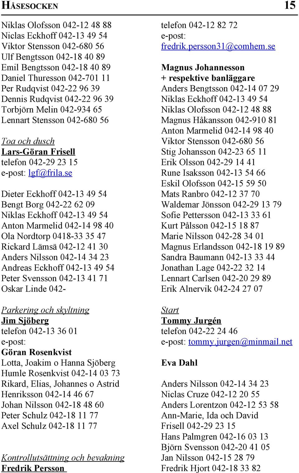 se Dieter Eckhoff 042-13 49 54 Bengt Borg 042-22 62 09 Niklas Eckhoff 042-13 49 54 Anton Marmelid 042-14 98 40 Ola Nordtorp 0418-33 35 47 Rickard Lämsä 042-12 41 30 Anders Nilsson 042-14 34 23