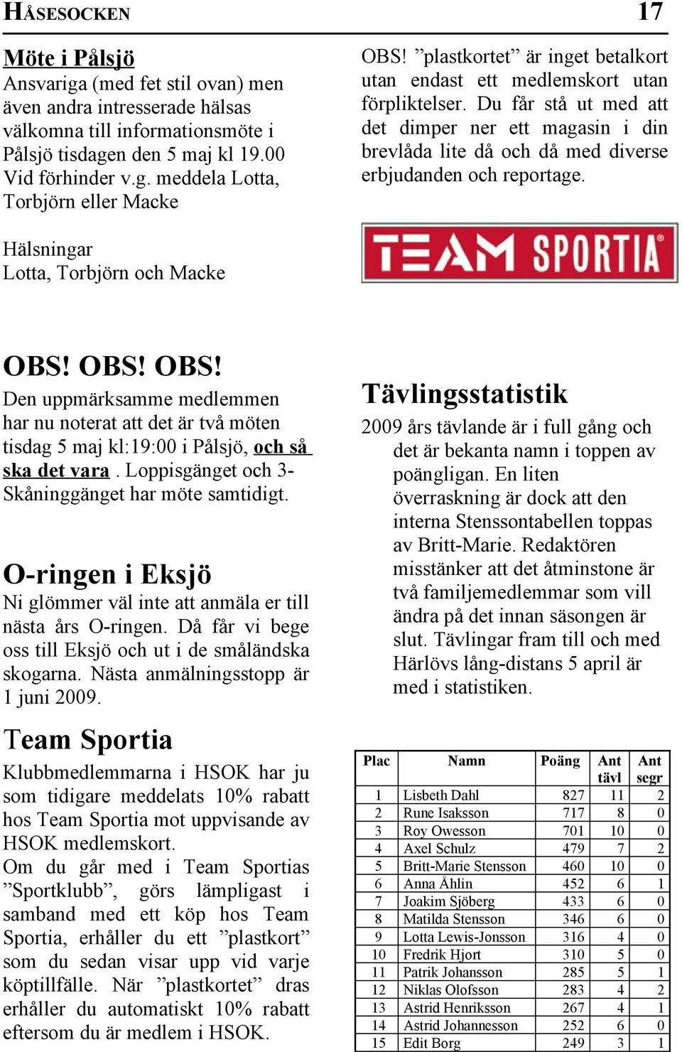 Hälsningar Lotta, Torbjörn och Macke OBS! OBS! OBS! Den uppmärksamme medlemmen har nu noterat att det är två möten tisdag 5 maj kl:19:00 i Pålsjö, och så ska det vara.