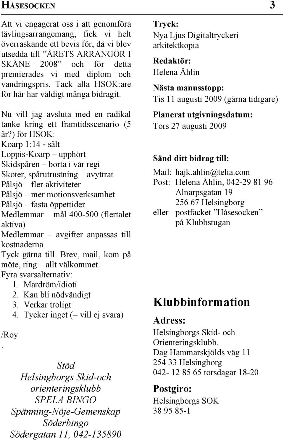 ) för HSOK: Koarp 1:14 - sålt Loppis-Koarp upphört Skidspåren borta i vår regi Skoter, spårutrustning avyttrat Pålsjö fler aktiviteter Pålsjö mer motionsverksamhet Pålsjö fasta öppettider Medlemmar
